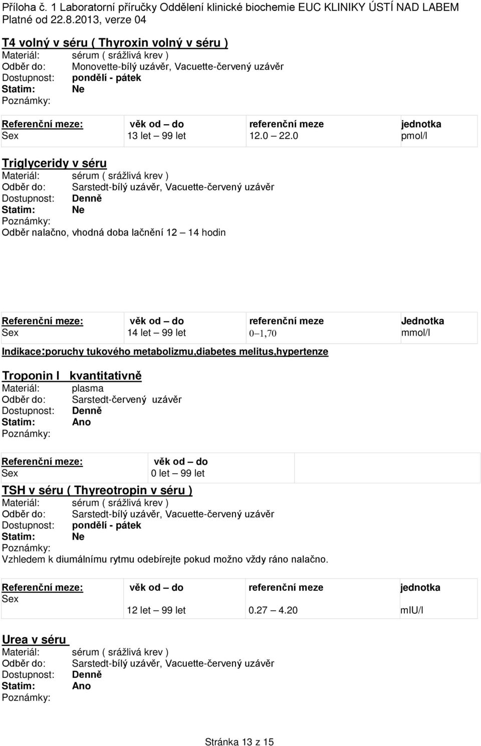 metabolizmu,diabetes melitus,hypertenze Troponin I kvantitativně Materiál: Odběr do: Dostupnost: Statim: plasma Sarstedt-červený uzávěr