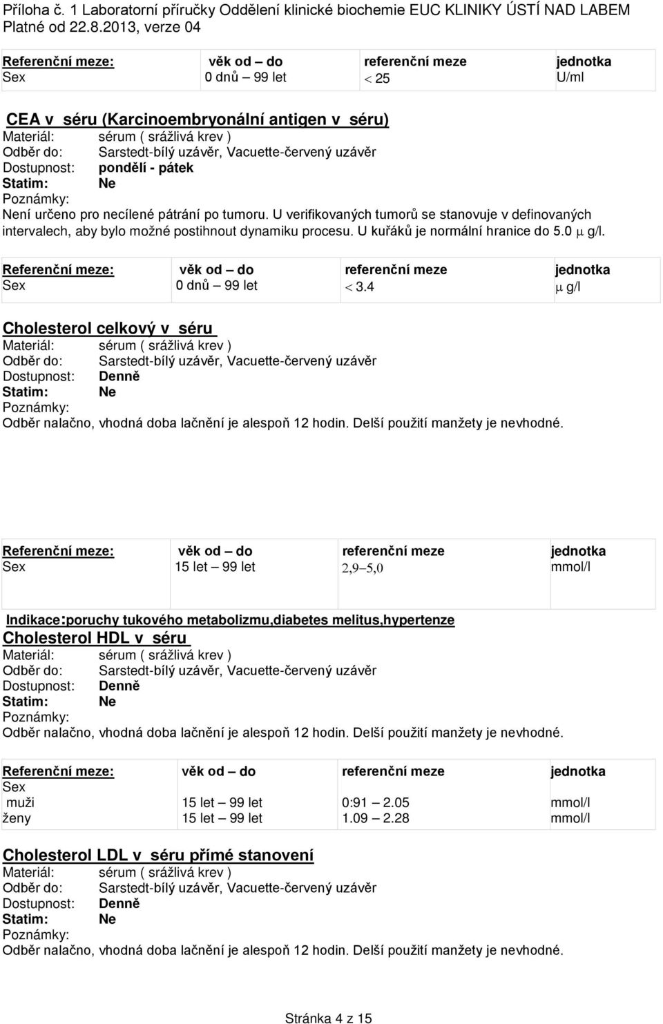 4 µ g/l Cholesterol celkový v séru Odběr nalačno, vhodná doba lačnění je alespoň 12 hodin. Delší použití manžety je nevhodné.