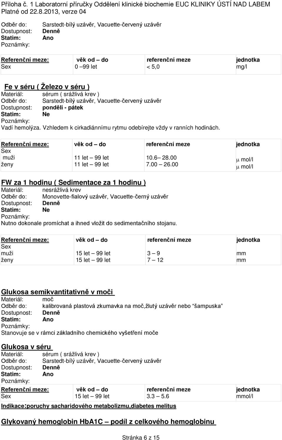 00 FW za 1 hodinu ( Sedimentace za 1 hodinu ) Materiál: nesrážlivá krev Odběr do: Monovette-fialový uzávěr, Vacuette-černý uzávěr Nutno dokonale promíchat a ihned vložit do sedimentačního stojanu.