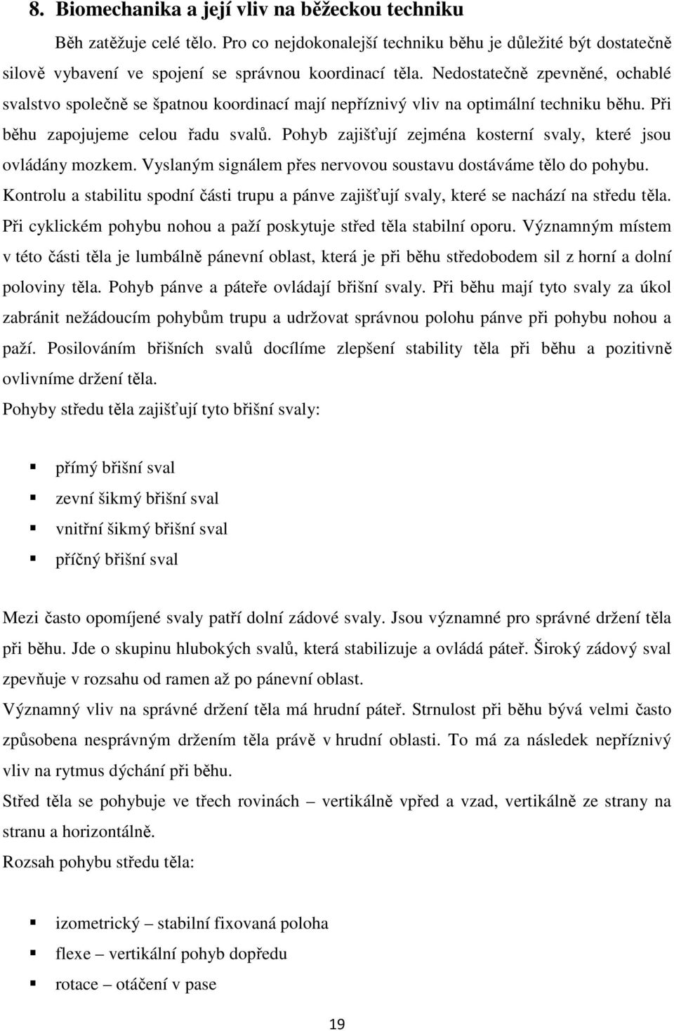 Pohyb zajišťují zejména kosterní svaly, které jsou ovládány mozkem. Vyslaným signálem přes nervovou soustavu dostáváme tělo do pohybu.