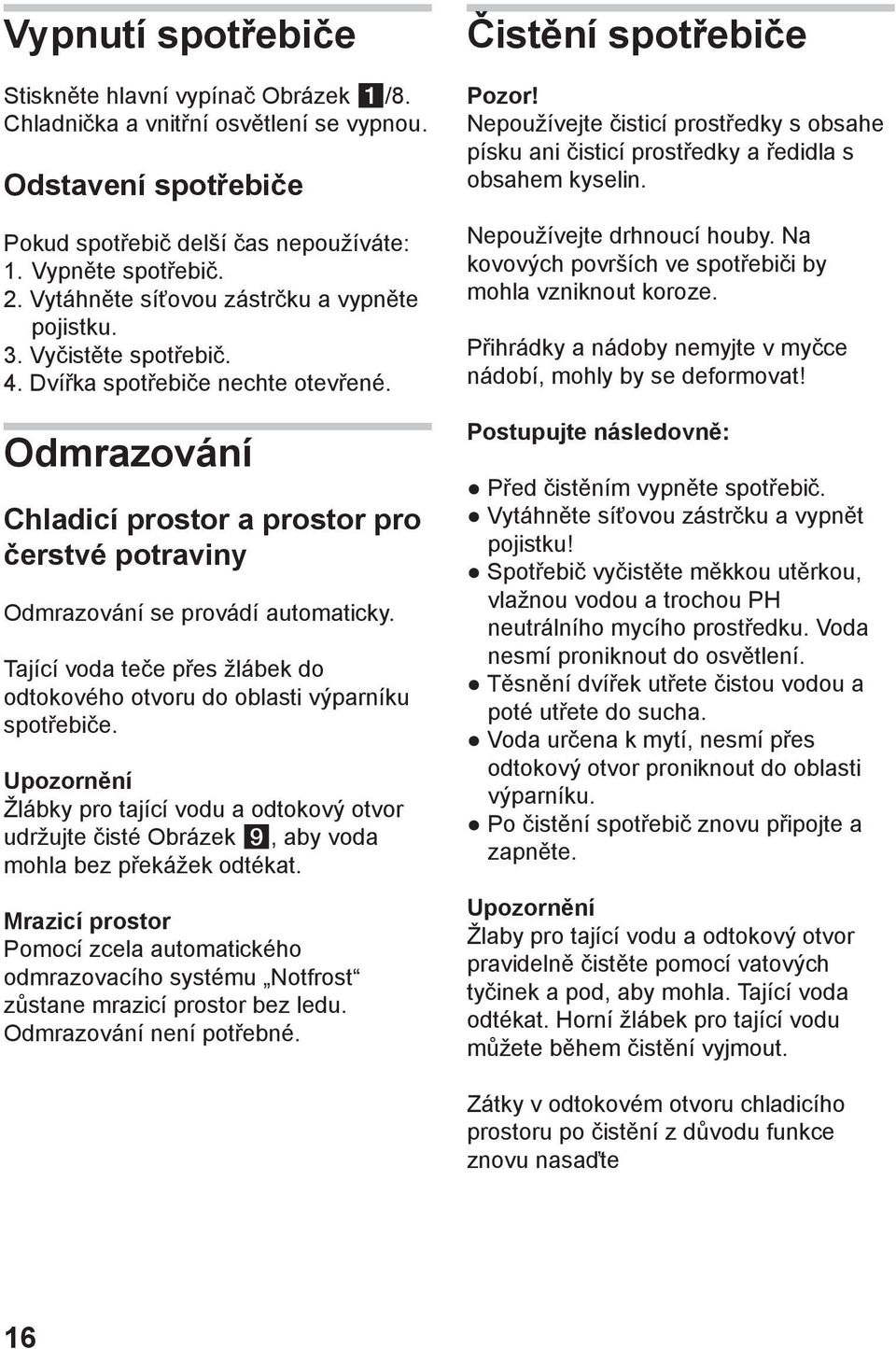 Odmrazování Chladicí prostor a prostor pro čerstvé potraviny Odmrazování se provádí automaticky. Tající voda teče přes žlábek do odtokového otvoru do oblasti výparníku spotřebiče.