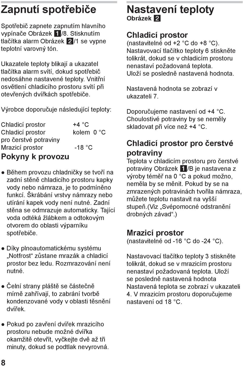 Výrobce doporučuje následující teploty: Chladicí prostor +4 C Chladicí prostor kolem 0 C pro čerstvé potraviny Mrazicí prostor -18 C Pokyny k provozu Během provozu chladničky se tvoří na zadní stěně