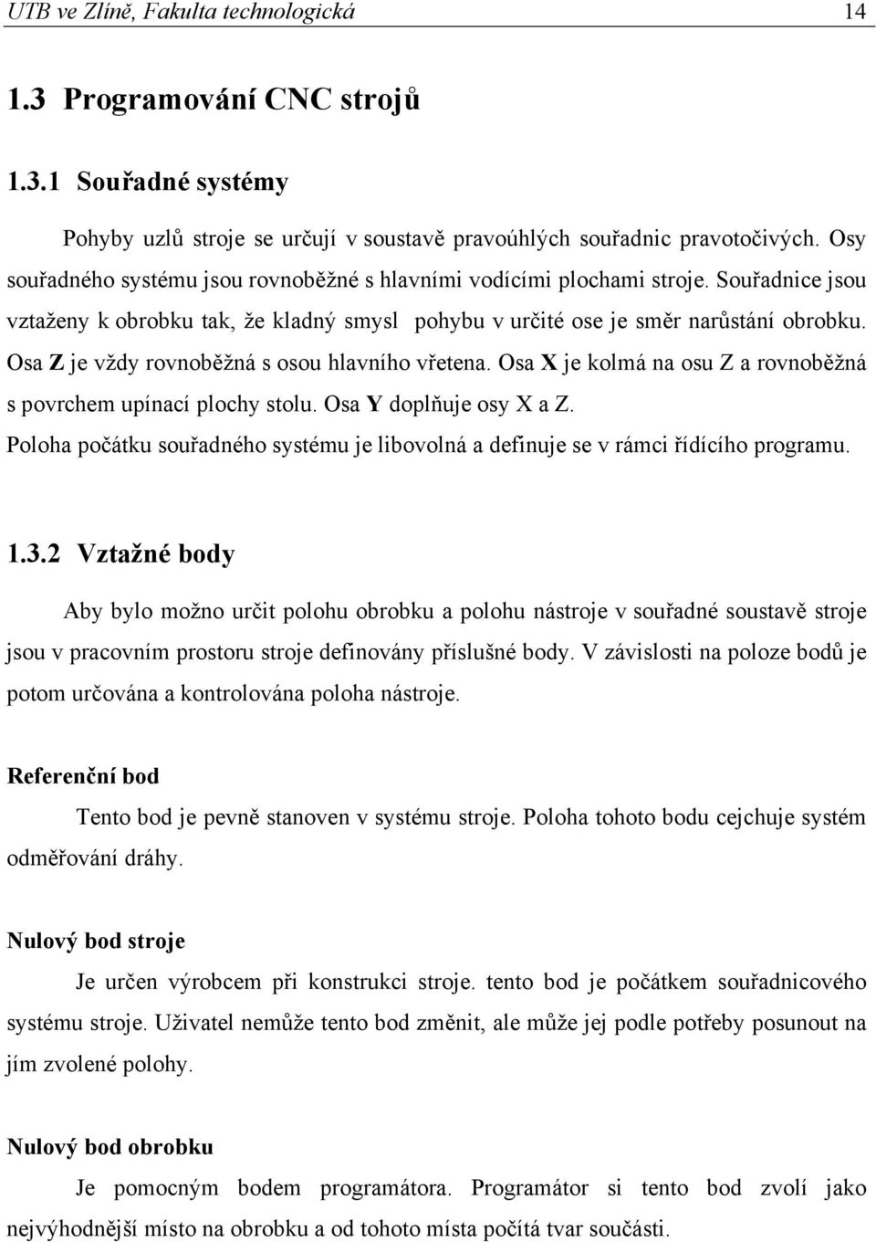 Osa Z je vždy rovnoběžná s osou hlavního vřetena. Osa X je kolmá na osu Z a rovnoběžná s povrchem upínací plochy stolu. Osa Y doplňuje osy X a Z.