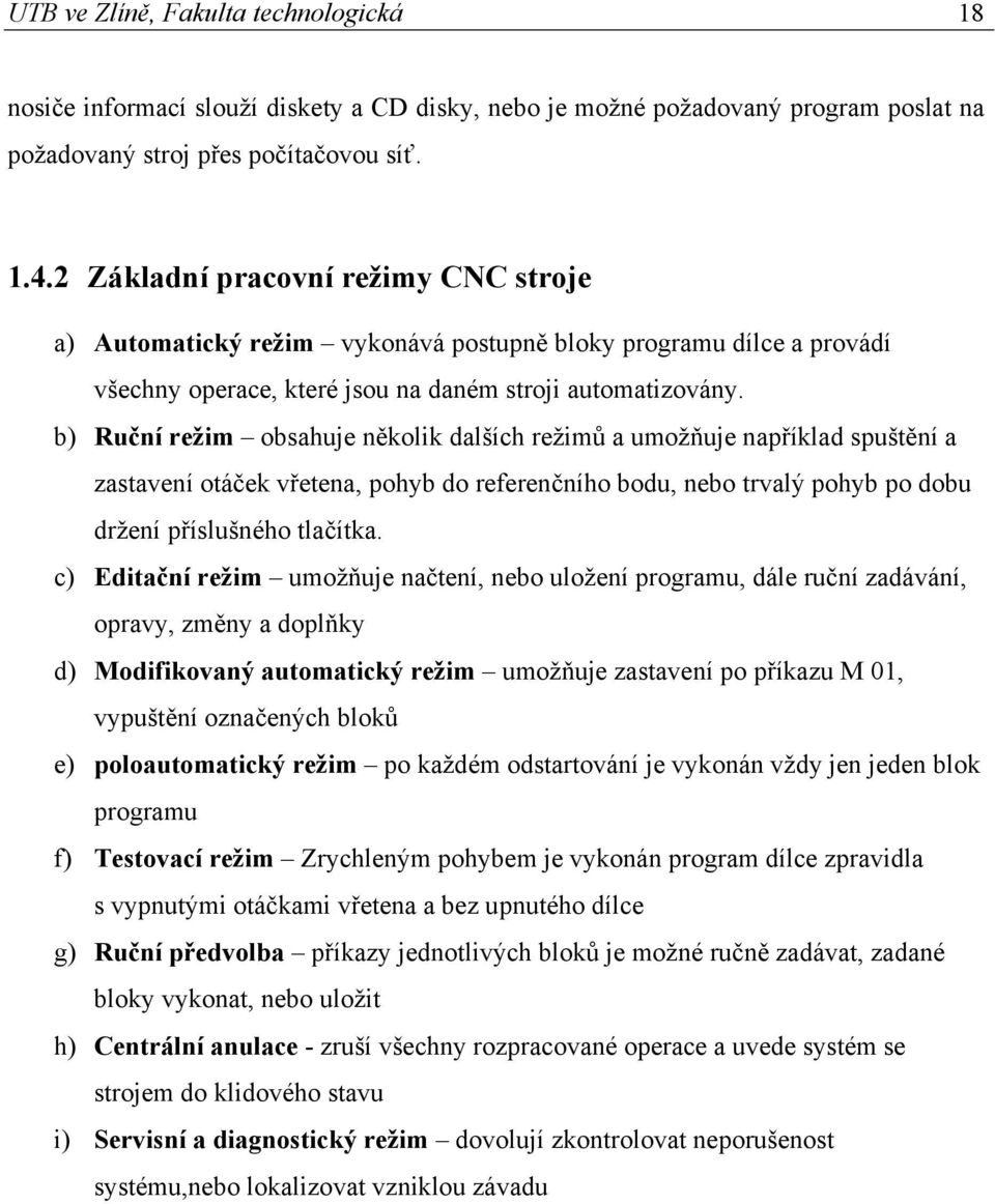 b) Ruční režim obsahuje několik dalších režimů a umožňuje například spuštění a zastavení otáček vřetena, pohyb do referenčního bodu, nebo trvalý pohyb po dobu držení příslušného tlačítka.