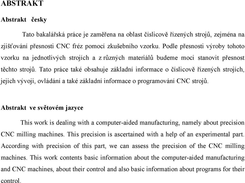 Tato práce také obsahuje základní informace o číslicově řízených strojích, jejich vývoji, ovládání a také základní informace o programování CNC strojů.