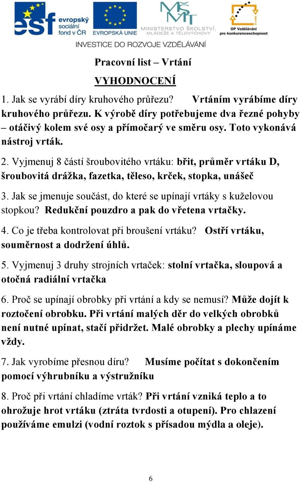 Vyjmenuj 8 částí šroubovitého vrtáku: břit, průměr vrtáku D, šroubovitá drážka, fazetka, těleso, krček, stopka, unášeč 3. Jak se jmenuje součást, do které se upínají vrtáky s kuželovou stopkou?