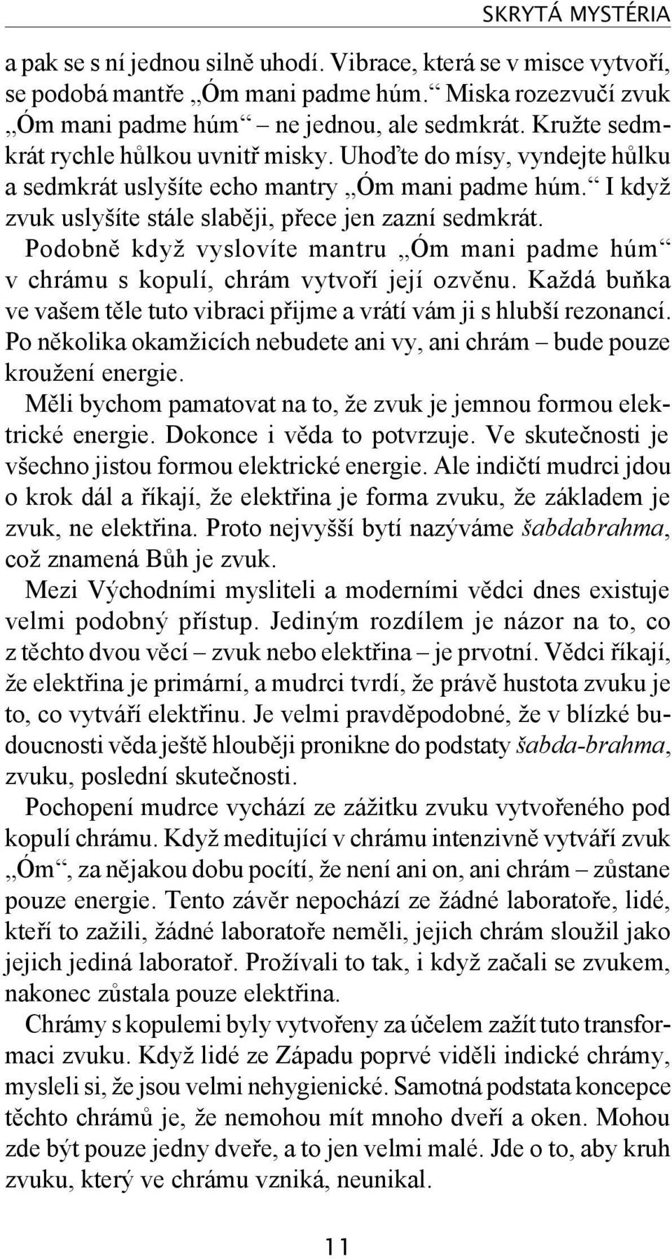 Podobně když vyslovíte mantru Óm mani padme húm v chrámu s kopulí, chrám vytvoří její ozvěnu. Každá buňka ve vašem těle tuto vibraci přijme a vrátí vám ji s hlubší rezonancí.