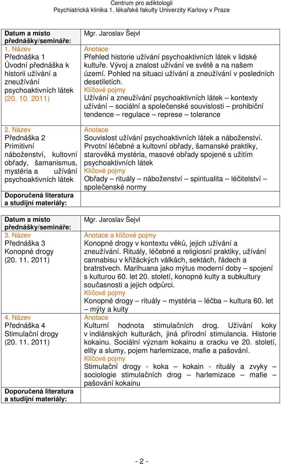 Název Přednáška 4 Stimulační drogy (20. 11. 2011) Přehled historie užívání psychoaktivních látek v lidské kultuře. Vývoj a znalost užívání ve světě a na našem území.