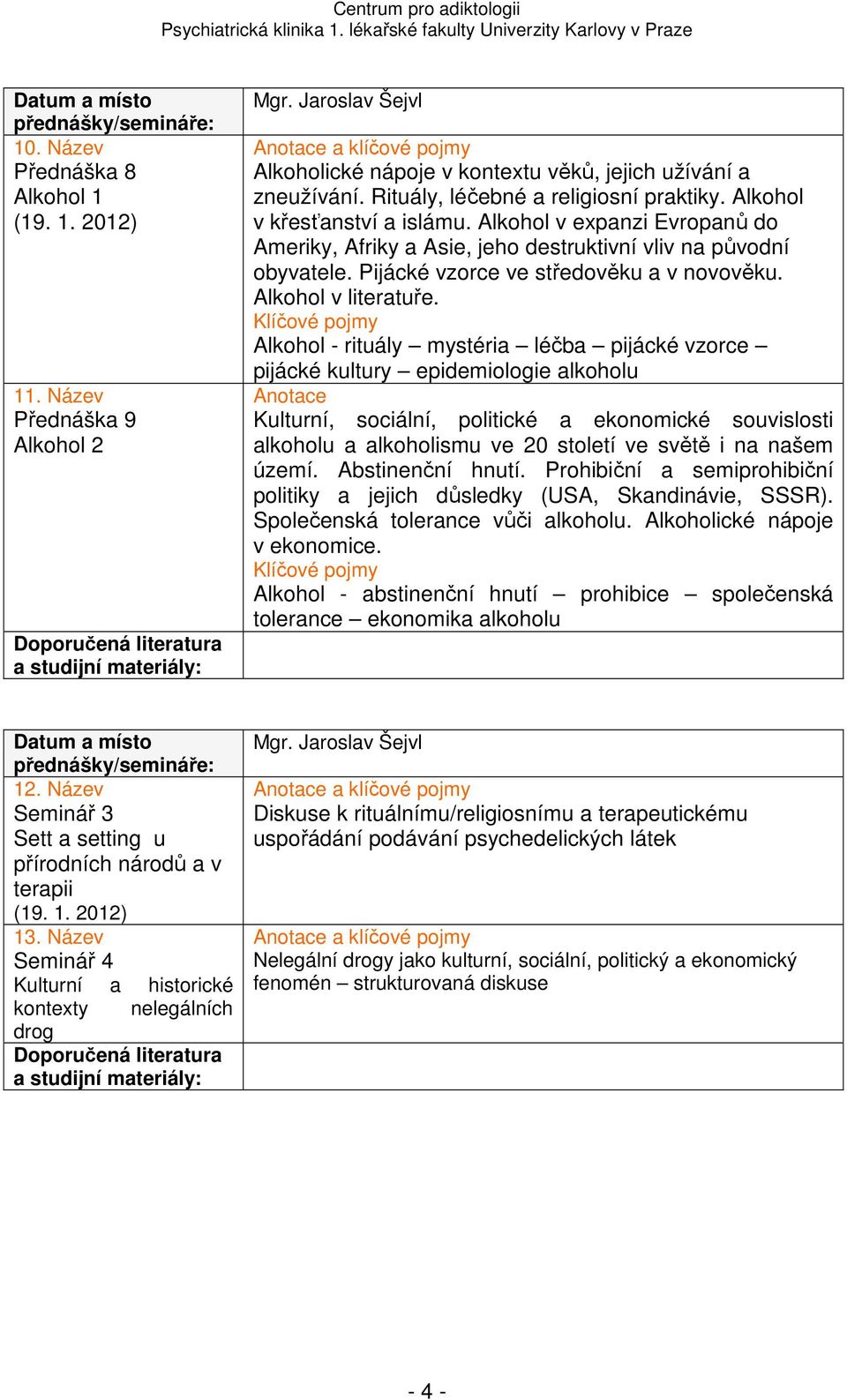 Alkohol - rituály mystéria léčba pijácké vzorce pijácké kultury epidemiologie alkoholu Kulturní, sociální, politické a ekonomické souvislosti alkoholu a alkoholismu ve 20 století ve světě i na našem