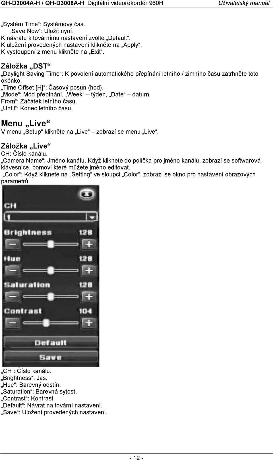 From : Začátek letního času. Until : Konec letního času. Menu Live V menu Setup klikněte na Live zobrazí se menu Live. Záložka Live CH: Číslo kanálu. Camera Name : Jméno kanálu.