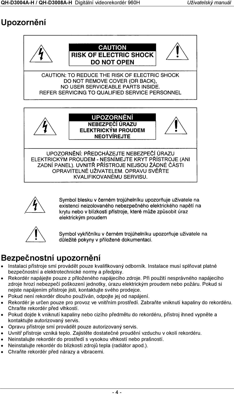 Pokud si nejste napájením přístroje jisti, kontaktujte svého prodejce. Pokud není rekordér dlouho používán, odpojte jej od napájení. Rekordér je určen pouze pro provoz ve vnitřním prostředí.