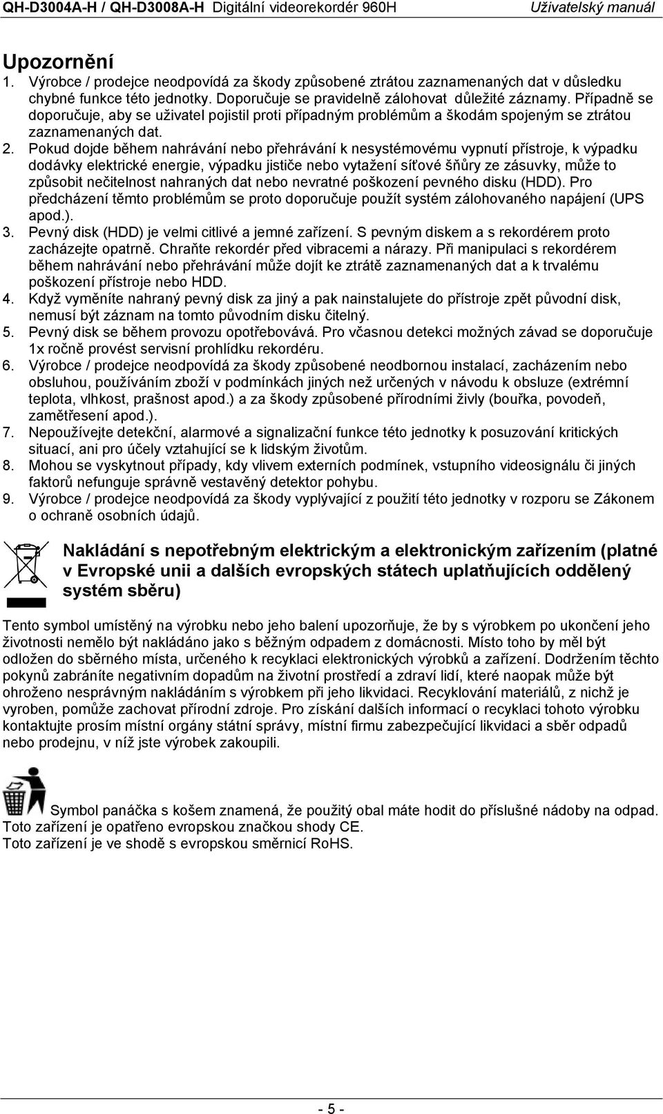 Pokud dojde během nahrávání nebo přehrávání k nesystémovému vypnutí přístroje, k výpadku dodávky elektrické energie, výpadku jističe nebo vytažení síťové šňůry ze zásuvky, může to způsobit