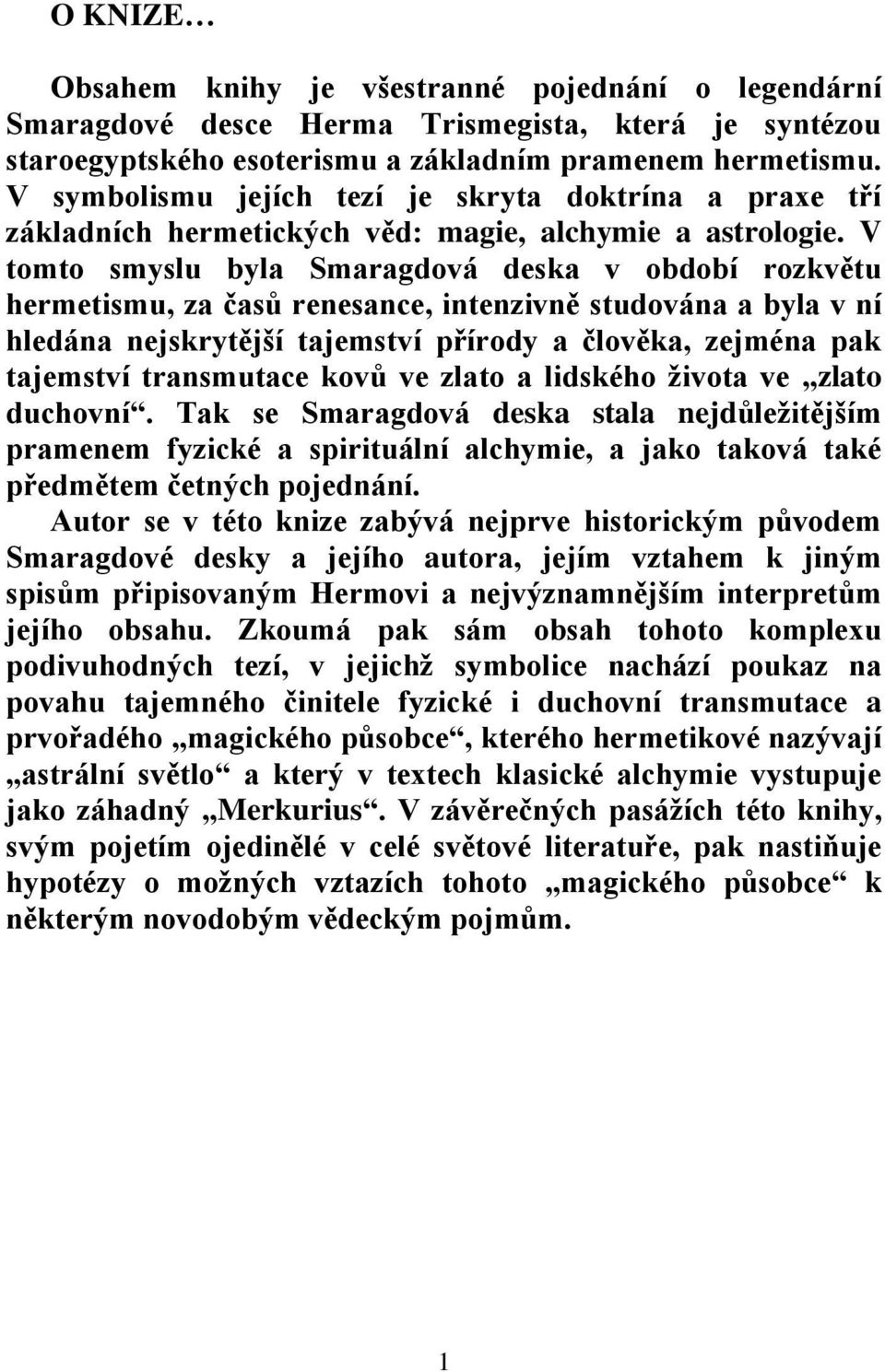 V tomto smyslu byla Smaragdová deska v období rozkvětu hermetismu, za časů renesance, intenzivně studována a byla v ní hledána nejskrytější tajemství přírody a člověka, zejména pak tajemství