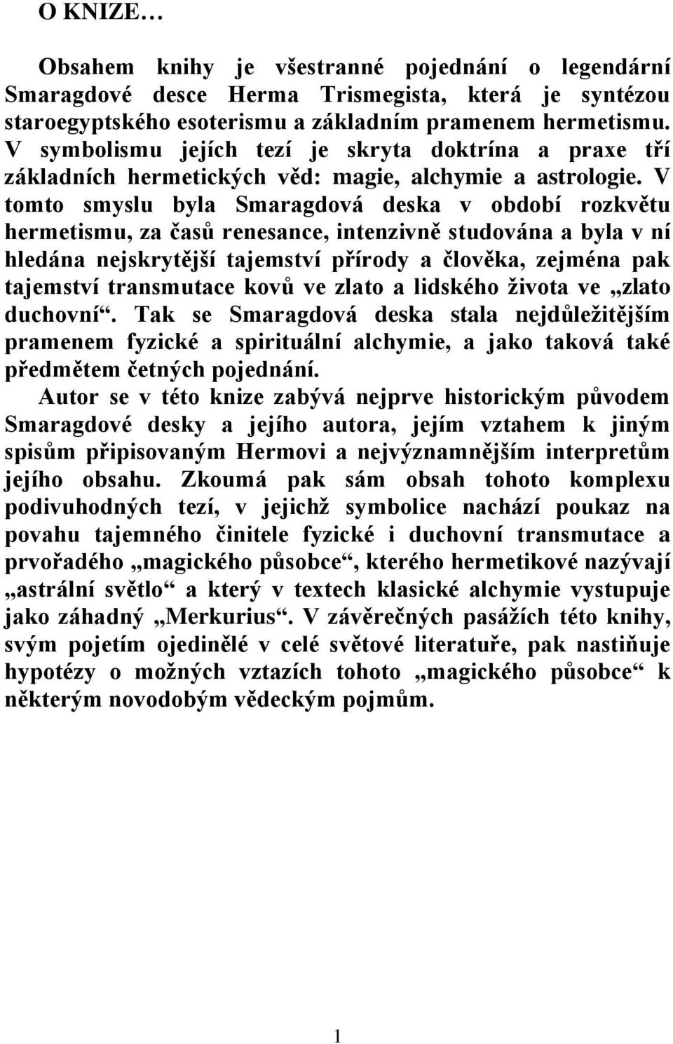 V tomto smyslu byla Smaragdová deska v období rozkvětu hermetismu, za časů renesance, intenzivně studována a byla v ní hledána nejskrytější tajemství přírody a člověka, zejména pak tajemství