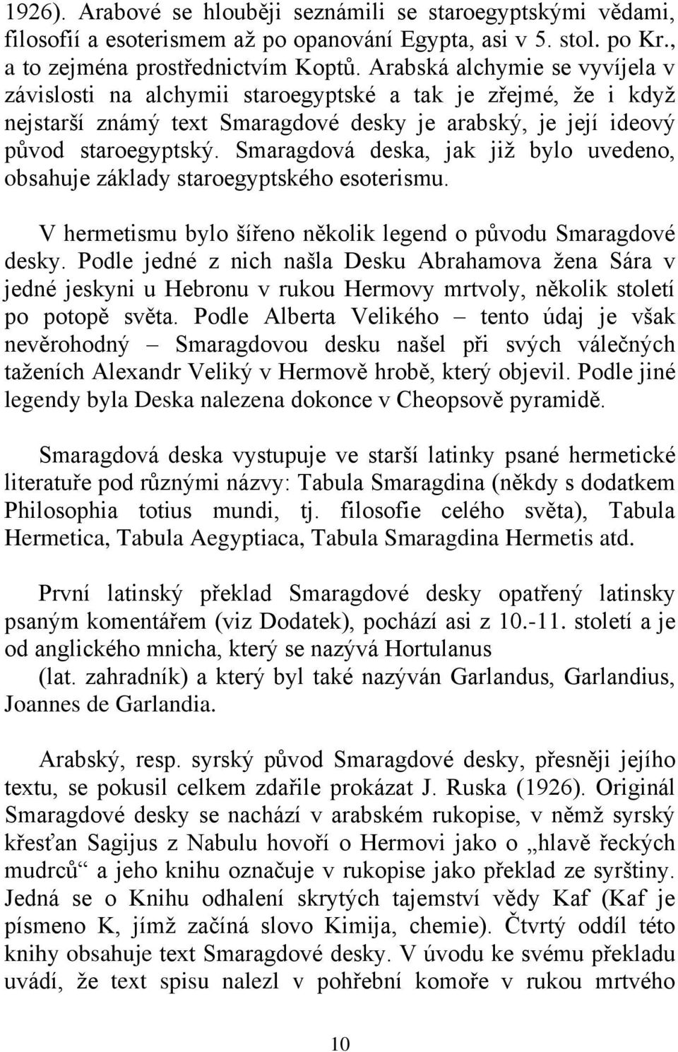 Smaragdová deska, jak jiţ bylo uvedeno, obsahuje základy staroegyptského esoterismu. V hermetismu bylo šířeno několik legend o původu Smaragdové desky.