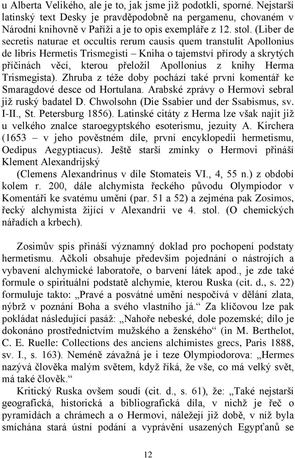 Herma Trismegista). Zhruba z téţe doby pochází také první komentář ke Smaragdové desce od Hortulana. Arabské zprávy o Hermovi sebral jiţ ruský badatel D. Chwolsohn (Die Ssabier und der Ssabismus, sv.