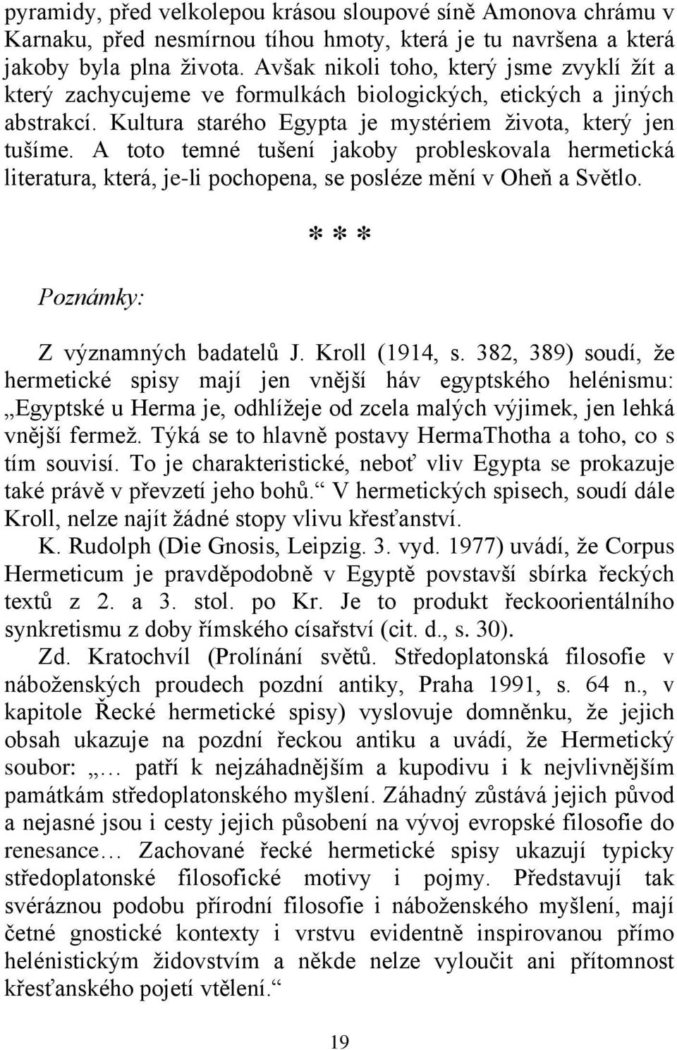 A toto temné tušení jakoby probleskovala hermetická literatura, která, je-li pochopena, se posléze mění v Oheň a Světlo. Poznámky: * * * Z významných badatelů J. Kroll (1914, s.