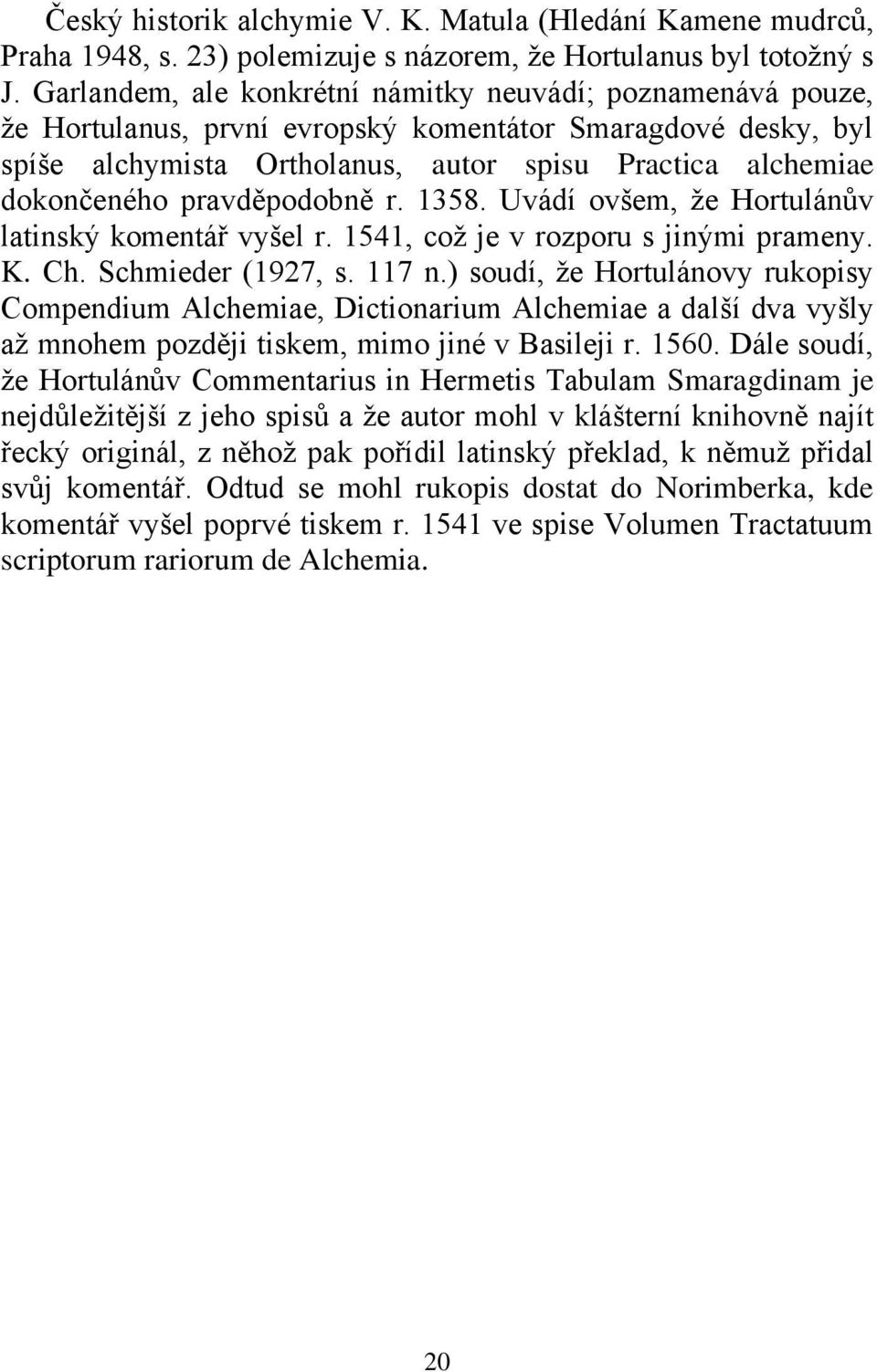pravděpodobně r. 1358. Uvádí ovšem, ţe Hortulánův latinský komentář vyšel r. 1541, coţ je v rozporu s jinými prameny. K. Ch. Schmieder (1927, s. 117 n.