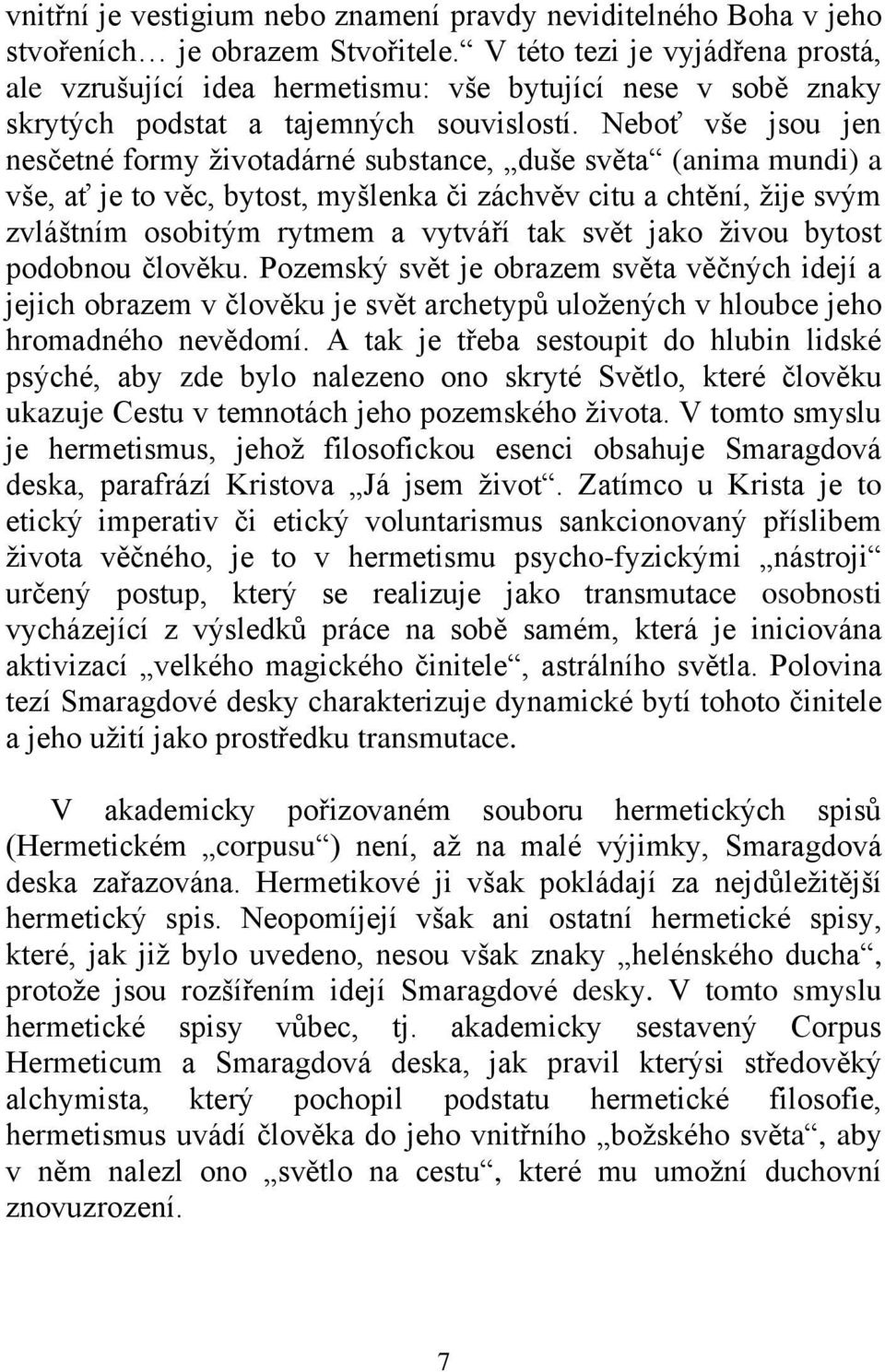 Neboť vše jsou jen nesčetné formy ţivotadárné substance, duše světa (anima mundi) a vše, ať je to věc, bytost, myšlenka či záchvěv citu a chtění, ţije svým zvláštním osobitým rytmem a vytváří tak