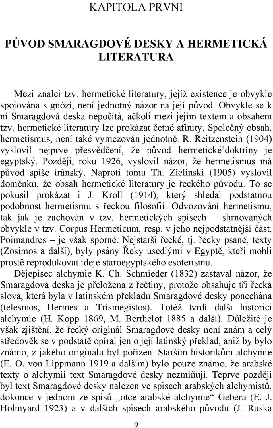 Reitzenstein (1904) vyslovil nejprve přesvědčení, ţe původ hermetické doktríny je egyptský. Později, roku 1926, vyslovil názor, ţe hermetismus má původ spíše íránský. Naproti tomu Th.
