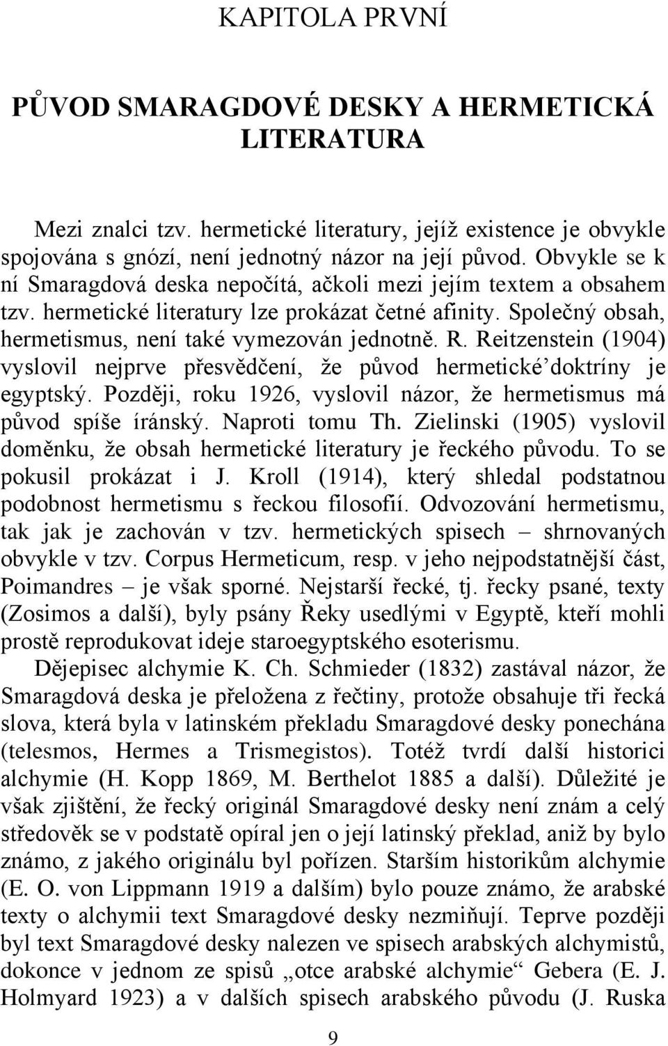 Reitzenstein (1904) vyslovil nejprve přesvědčení, ţe původ hermetické doktríny je egyptský. Později, roku 1926, vyslovil názor, ţe hermetismus má původ spíše íránský. Naproti tomu Th.