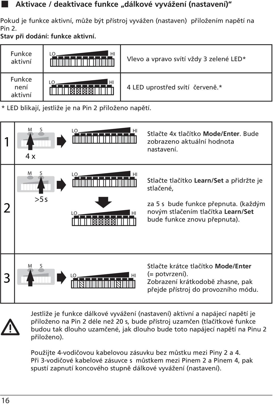 Bude zobrazeno aktuální hodnota nastavení. >5 s tlačte tlačítko Learn/et a přidržte je stlačené, za 5 s bude funkce přepnuta. (každým novým stlačením tlačítka Learn/et bude funkce znovu přepnuta).