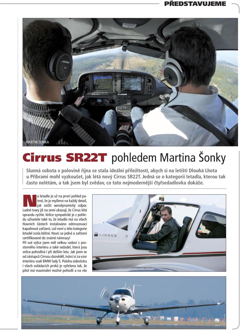 Na letadle je už na první pohled patrné, že je myšleno na každý detail, jak snížit aerodynamický odpor. Ladné tvary již na zemi ukazují, že Cirrus létá opravdu rychle.