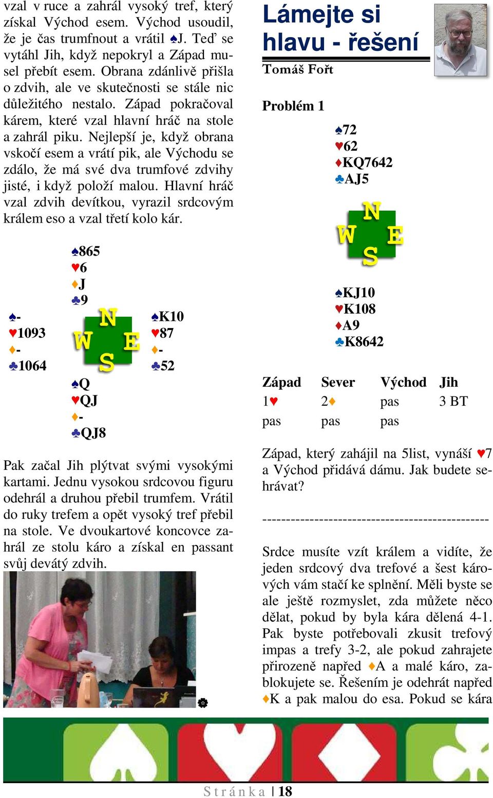 Nejlepší je, když obrana vskočí esem a vrátí pik, ale Východu se zdálo, že má své dva trumfové zdvihy jisté, i když položí malou.