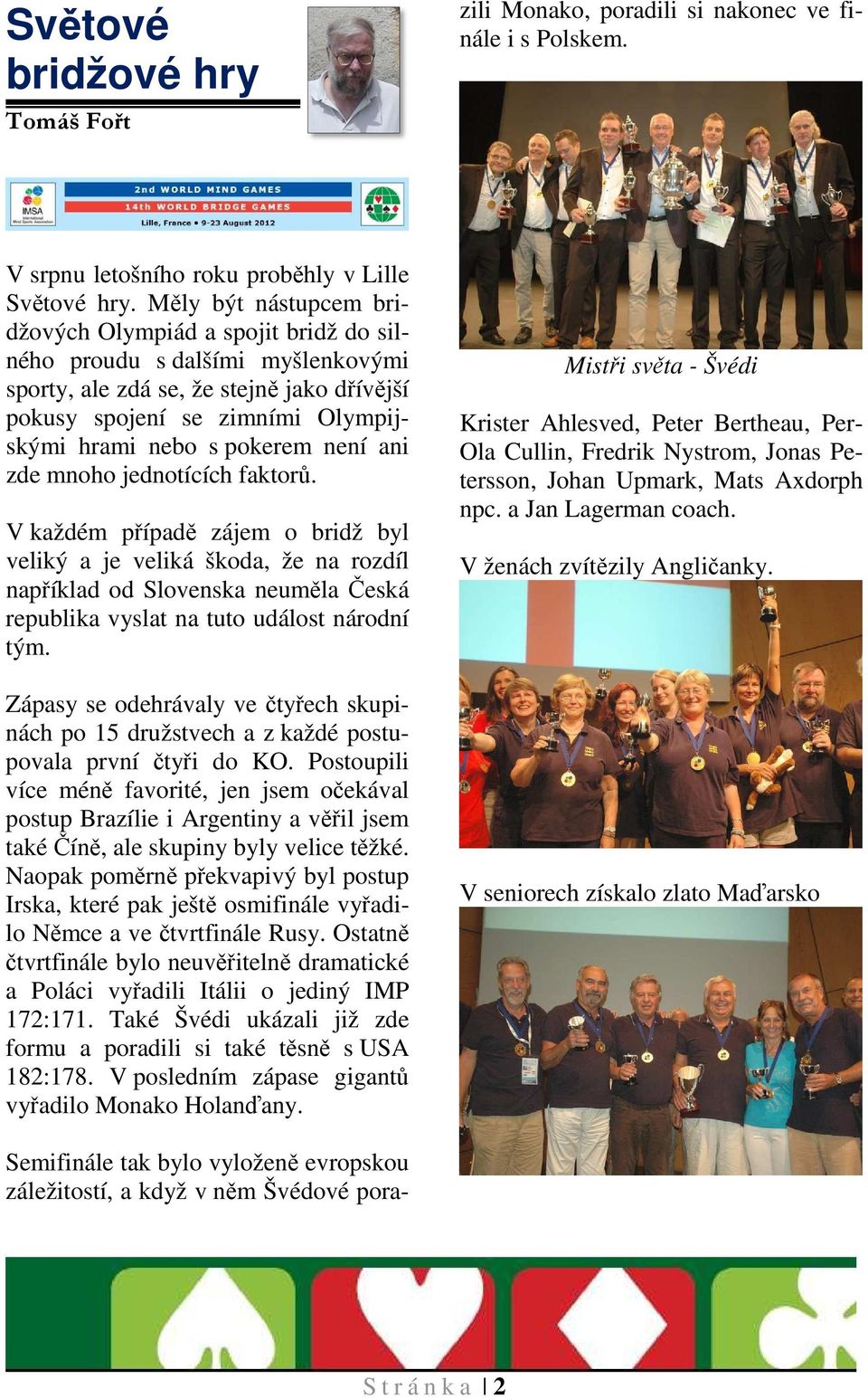 Měly být nástupcem bridžových Olympiád a spojit bridž do silného proudu s dalšími myšlenkovými sporty, ale zdá se, že stejně jako dřívější pokusy spojení se zimními Olympijskými hrami nebo s pokerem