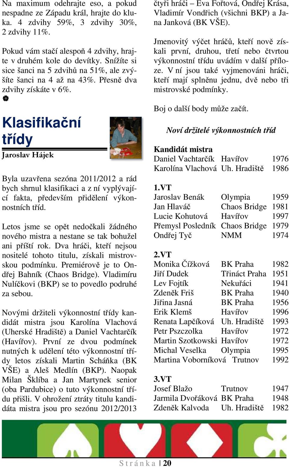Klasifikační třídy Jaroslav Hájek Byla uzavřena sezóna 2011/2012 a rád bych shrnul klasifikaci a z ní vyplývající fakta, především přidělení výkonnostních tříd.