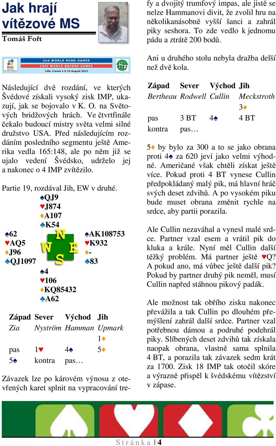 Následující dvě rozdání, ve kterých Švédové získali vysoký zisk IMP, ukazují, jak se bojovalo v K. O. na Světových bridžových hrách.