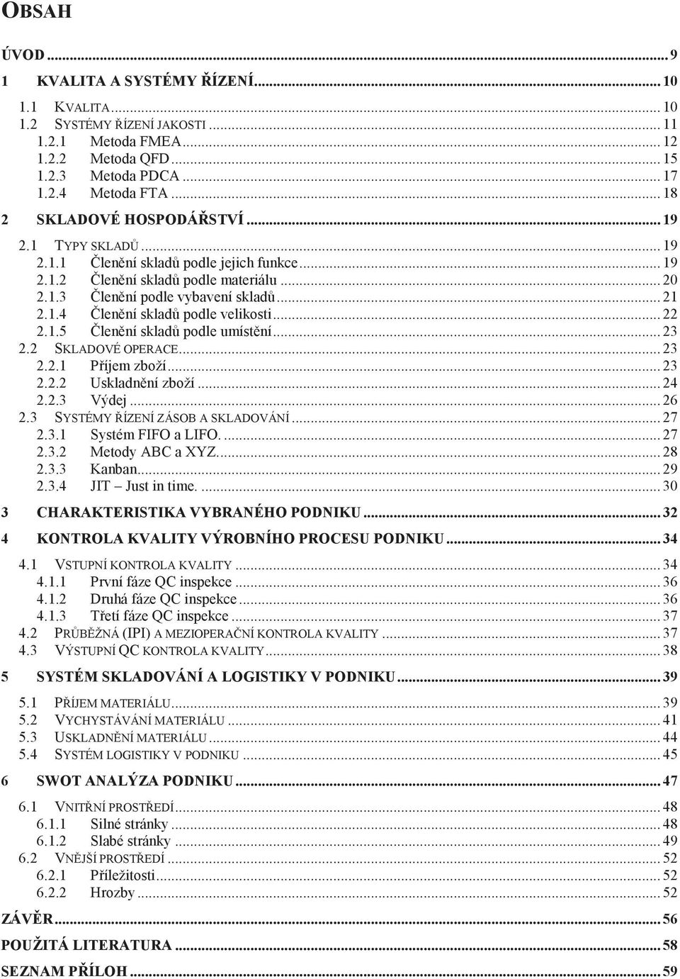 .. 22 2.1.5 lenní sklad podle umístní... 23 2.2 SKLADOVÉ OPERACE... 23 2.2.1 Píjem zboží... 23 2.2.2 Uskladnní zboží... 24 2.2.3 Výdej... 26 2.3 SYSTÉMY ÍZENÍ ZÁSOB A SKLADOVÁNÍ... 27 2.3.1 Systém FIFO a LIFO.