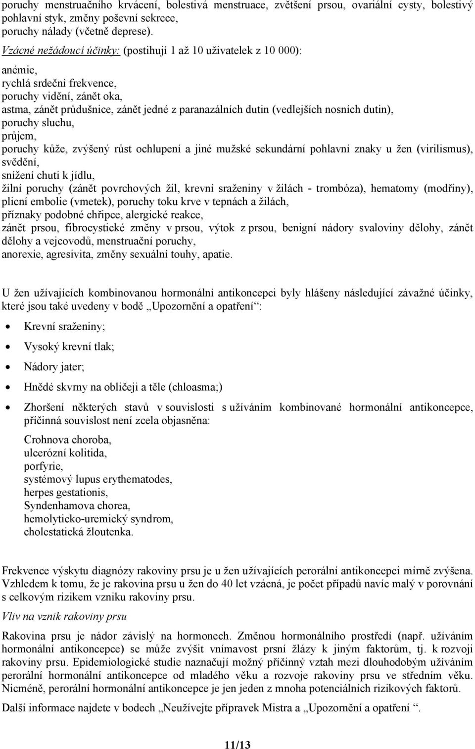 nosních dutin), poruchy sluchu, průjem, poruchy kůže, zvýšený růst ochlupení a jiné mužské sekundární pohlavní znaky u žen (virilismus), svědění, snížení chuti k jídlu, žilní poruchy (zánět