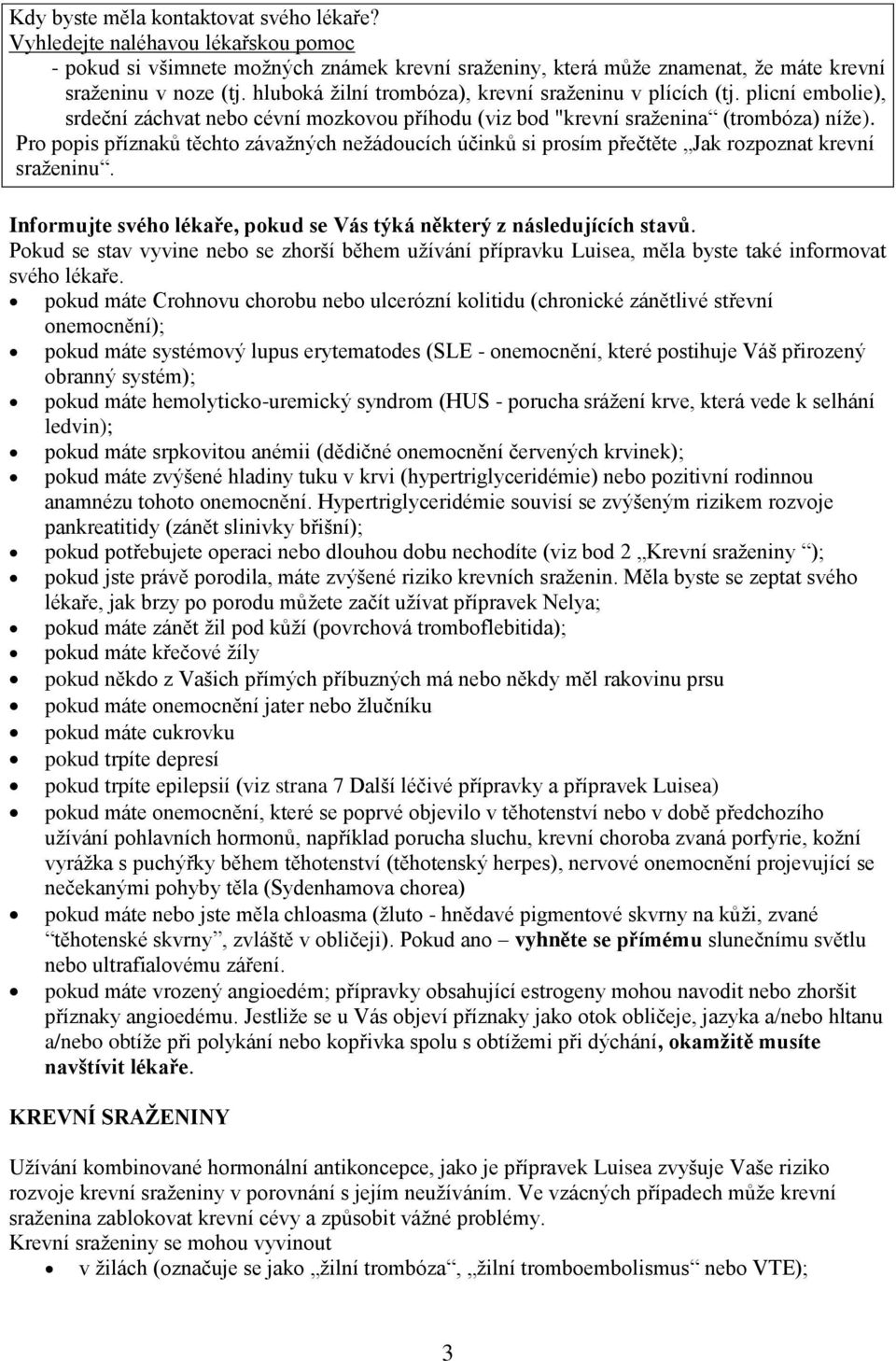 Pr ppis příznaků těcht závažných nežáducích účinků si prsím přečtěte Jak rzpznat krevní sraženinu. Infrmujte svéh lékaře, pkud se Vás týká některý z následujících stavů.