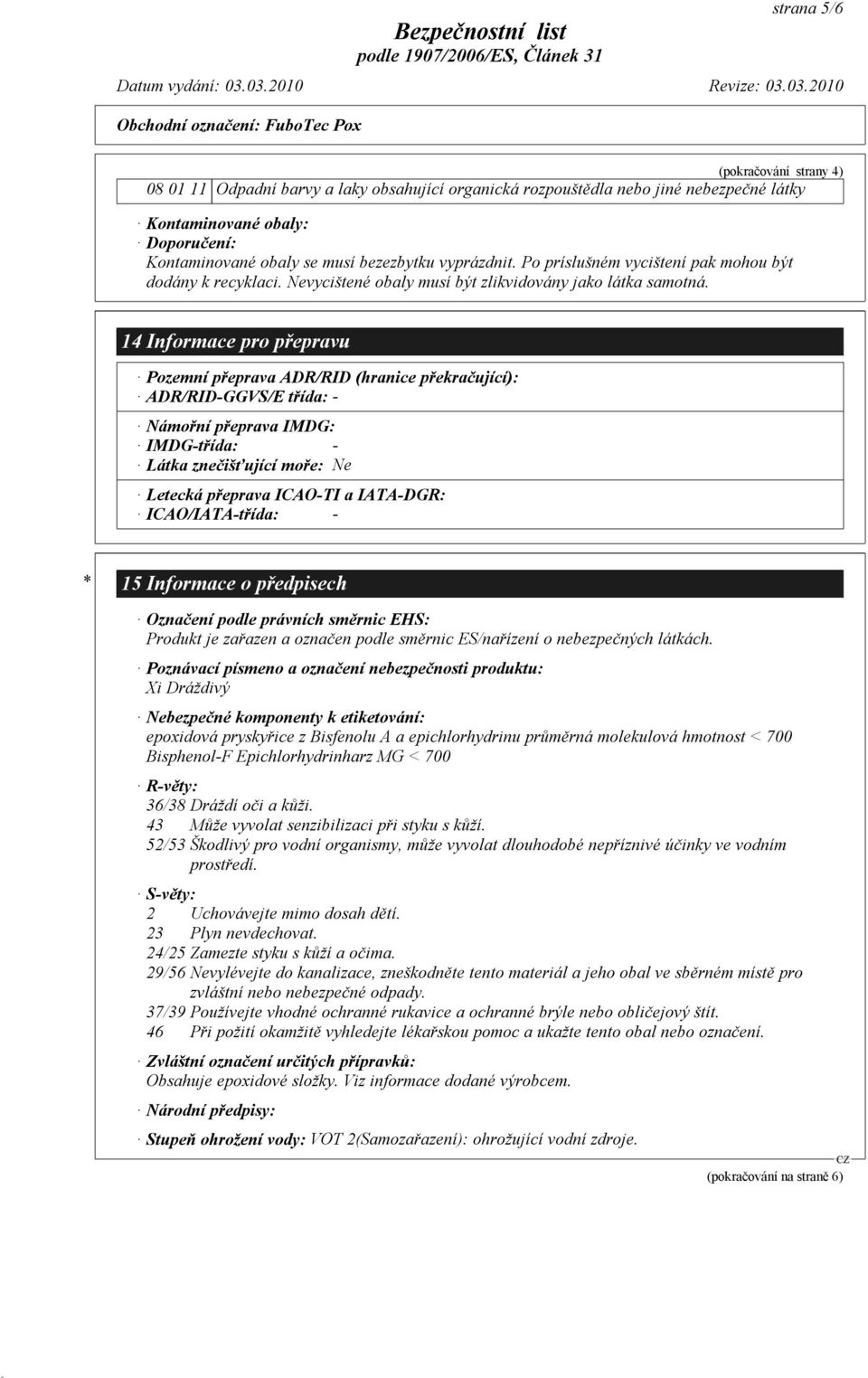 14Informace pro přepravu Pozemní přeprava ADR/RID (hranice překračující): ADR/RID-GGVS/E třída: - Námořní přeprava IMDG: IMDG-třída: - Látka znečišťující moře: Ne Letecká přeprava ICAO-TI a IATA-DGR: