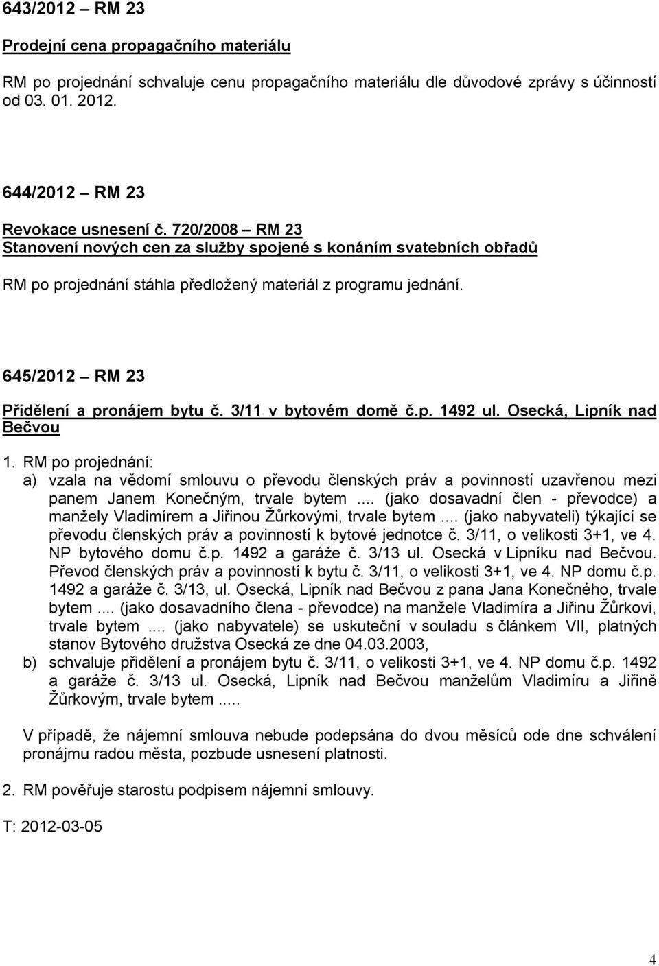 3/11 v bytovém domě č.p. 1492 ul. Osecká, Lipník nad Bečvou 1. RM po projednání: a) vzala na vědomí smlouvu o převodu členských práv a povinností uzavřenou mezi panem Janem Konečným, trvale bytem.