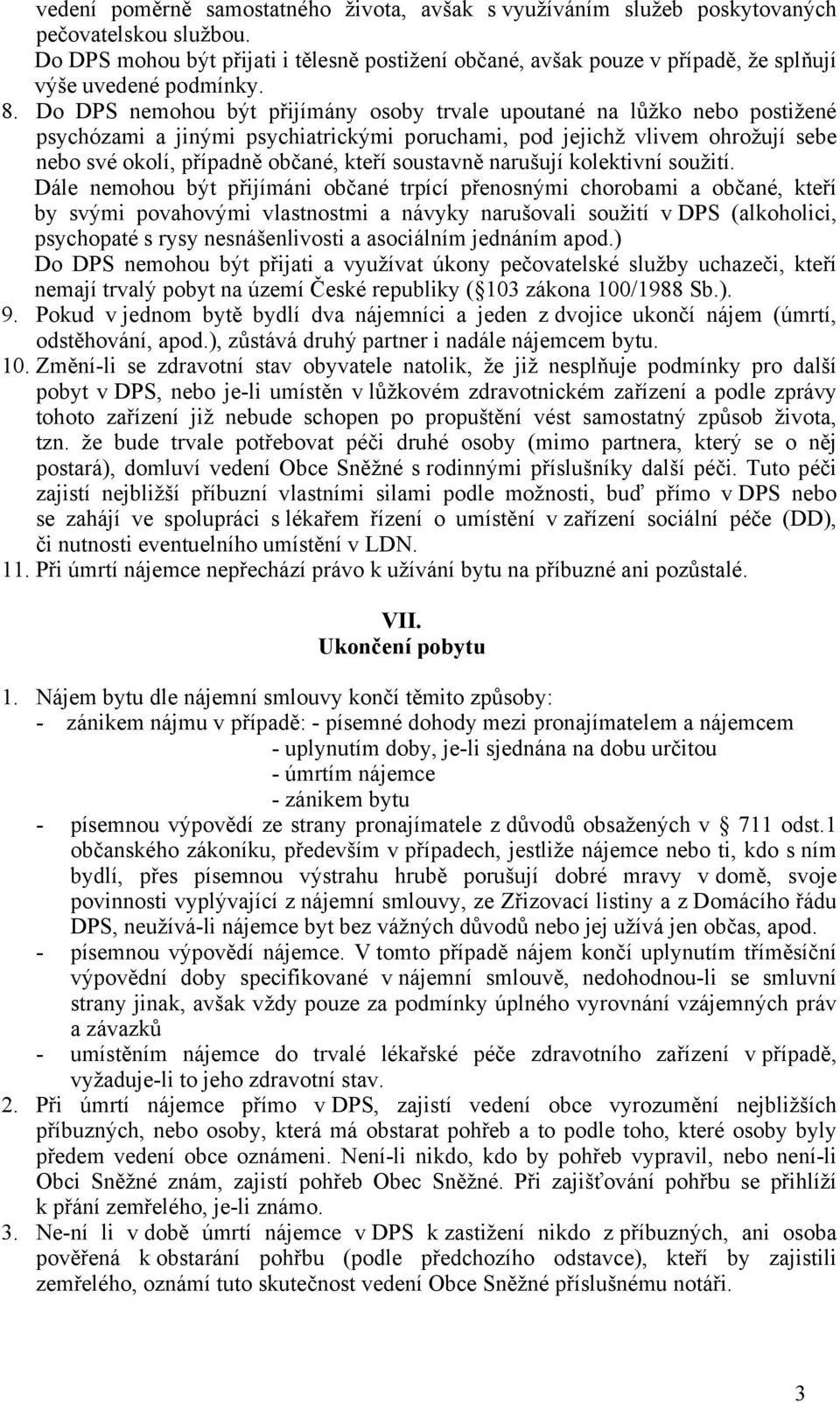 Do DPS nemohou být přijímány osoby trvale upoutané na lůžko nebo postižené psychózami a jinými psychiatrickými poruchami, pod jejichž vlivem ohrožují sebe nebo své okolí, případně občané, kteří