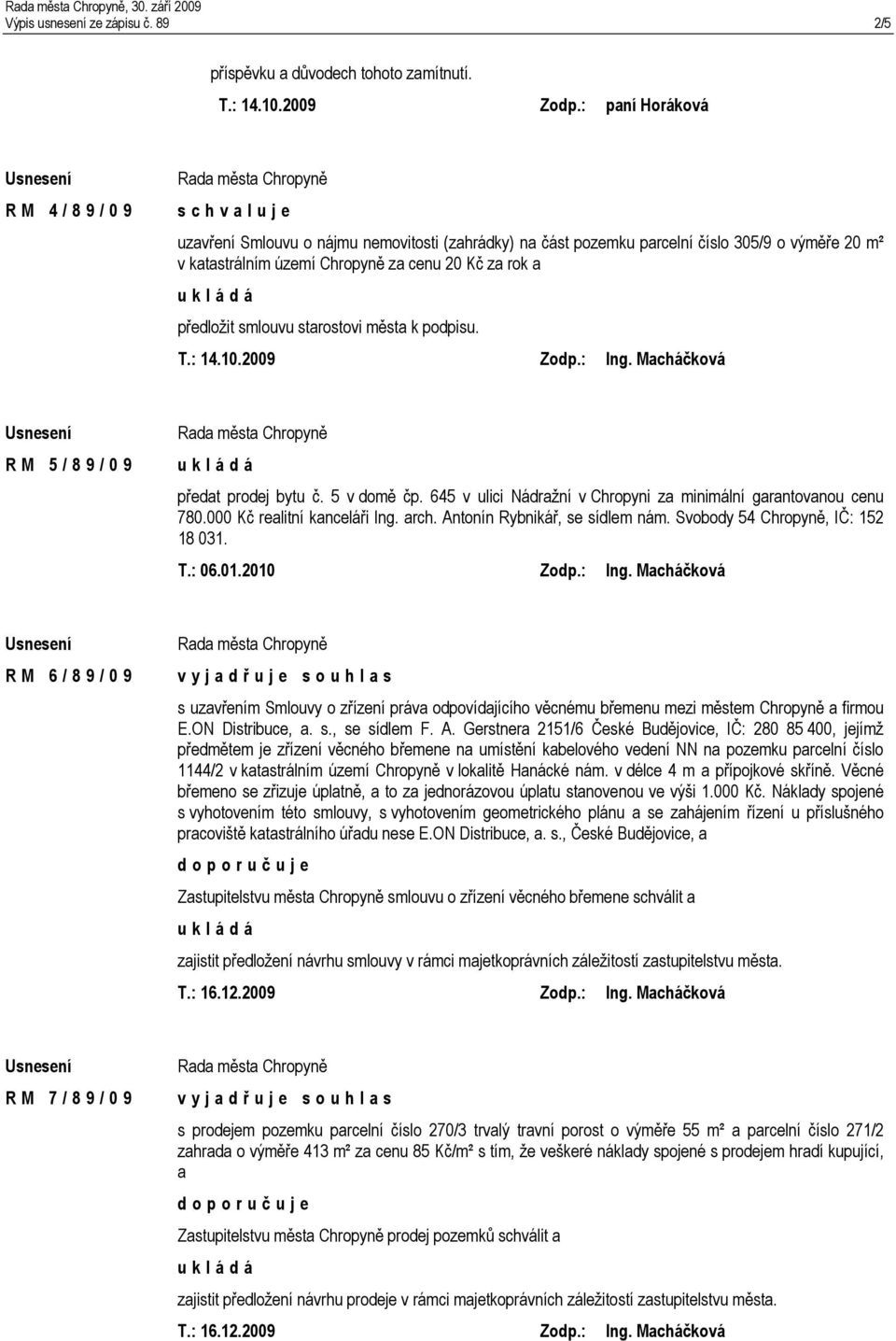 / 0 9 předat prodej bytu č. 5 v domě čp. 645 v ulici Nádražní v Chropyni za minimální garantovanou cenu 780.000 Kč realitní kanceláři Ing. arch. Antonín Rybnikář, se sídlem nám.