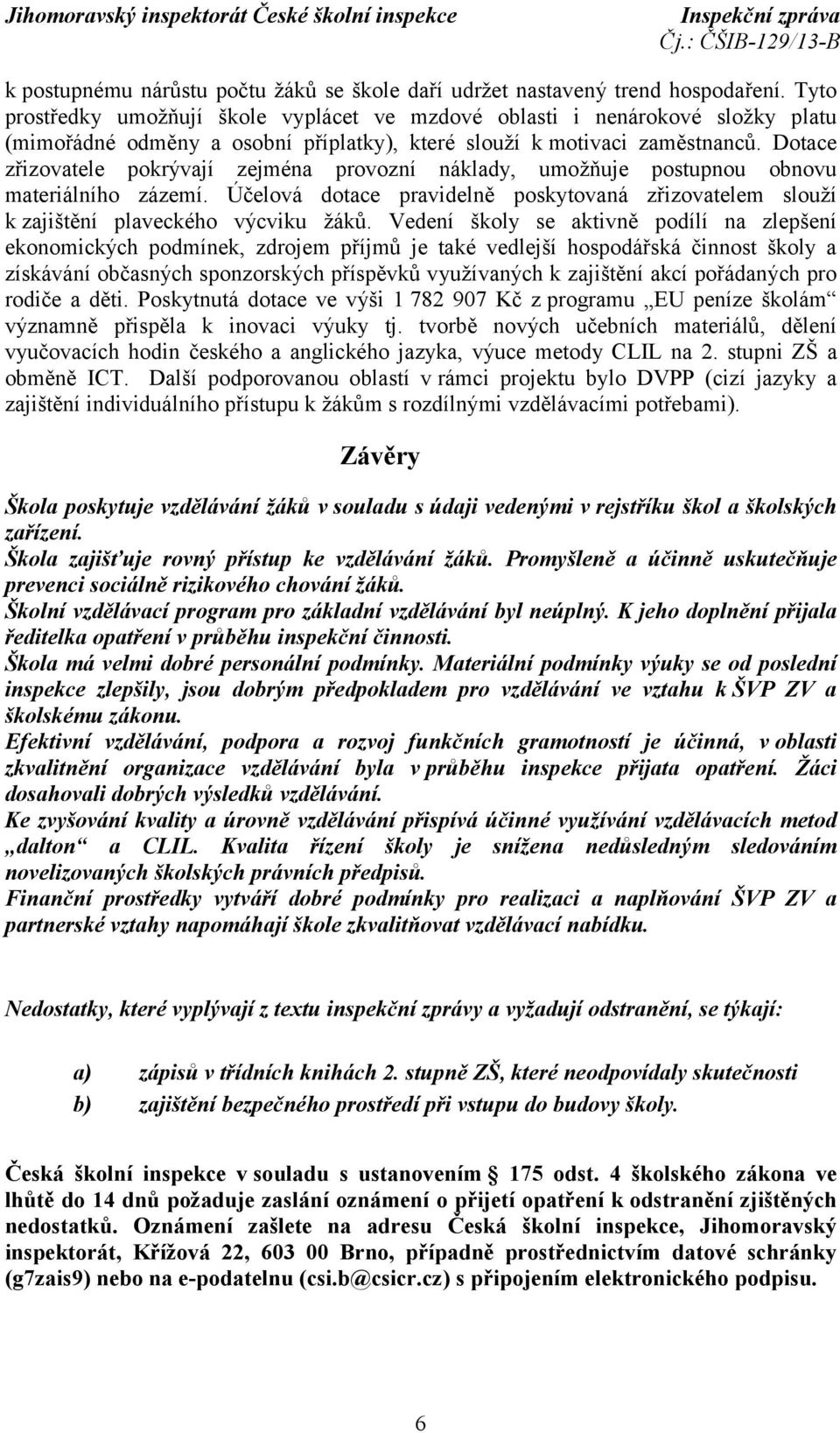 Dotace zřizovatele pokrývají zejména provozní náklady, umožňuje postupnou obnovu materiálního zázemí. Účelová dotace pravidelně poskytovaná zřizovatelem slouží k zajištění plaveckého výcviku žáků.