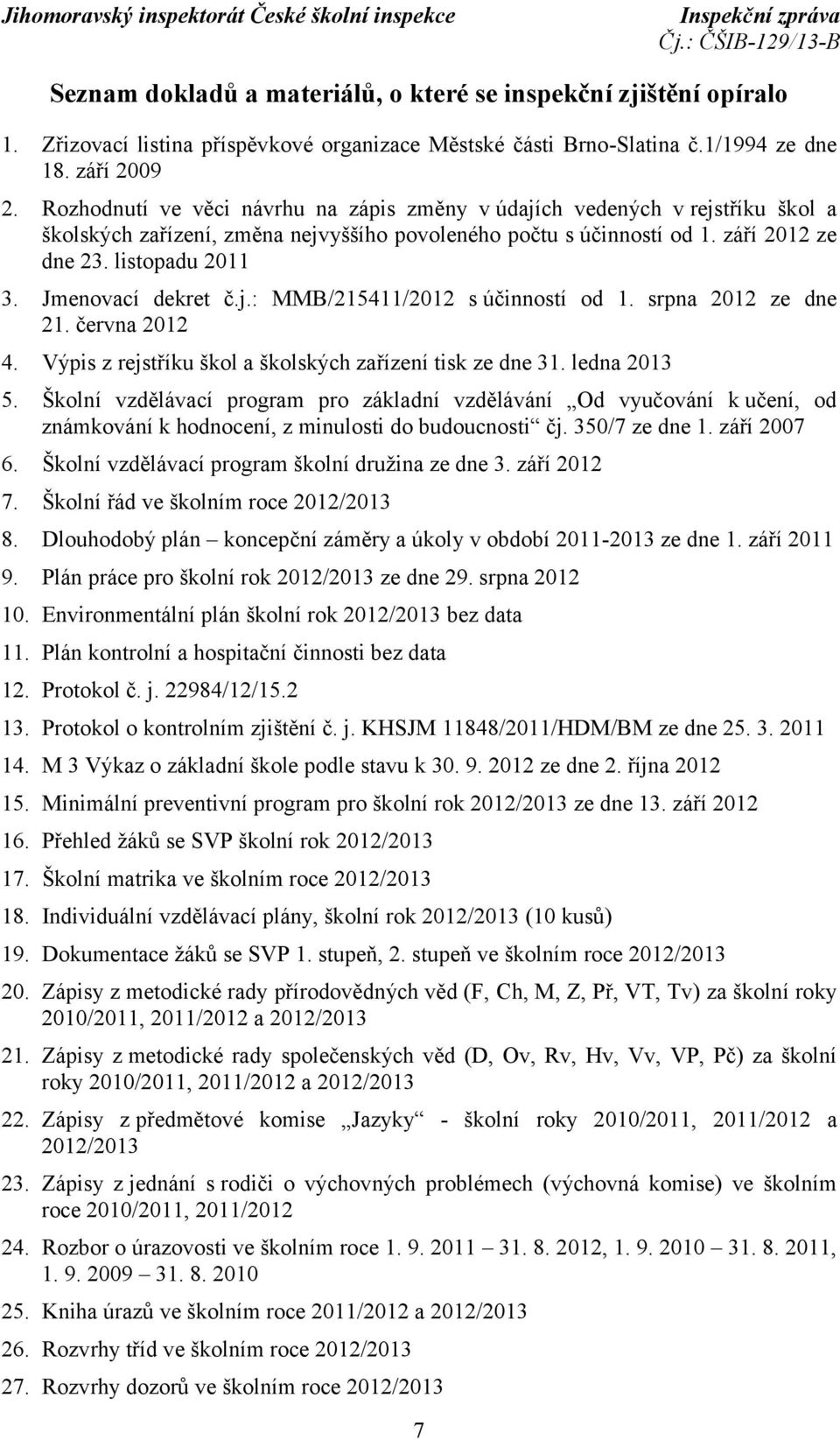 Jmenovací dekret č.j.: MMB/215411/2012 s účinností od 1. srpna 2012 ze dne 21. června 2012 4. Výpis z rejstříku škol a školských zařízení tisk ze dne 31. ledna 2013 5.