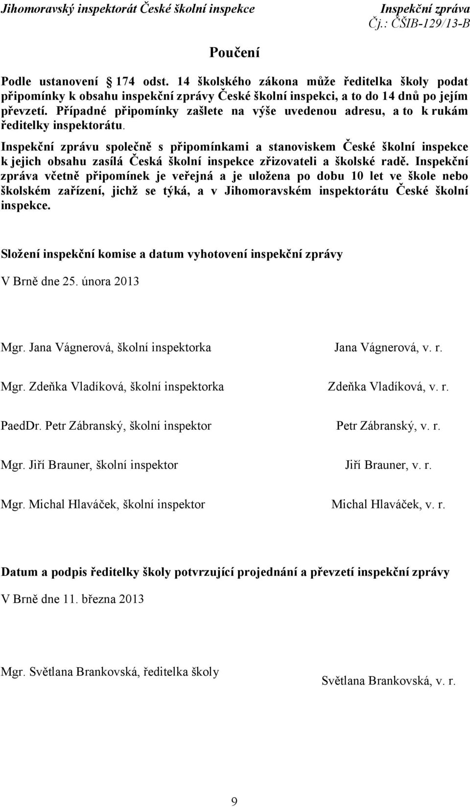 Inspekční zprávu společně s připomínkami a stanoviskem České školní inspekce k jejich obsahu zasílá Česká školní inspekce zřizovateli a školské radě.