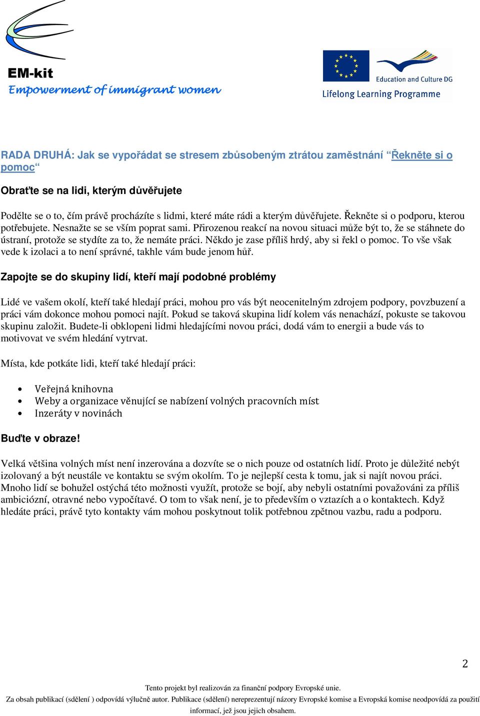 Přirozenou reakcí na novou situaci může být to, že se stáhnete do ústraní, protože se stydíte za to, že nemáte práci. Někdo je zase příliš hrdý, aby si řekl o pomoc.