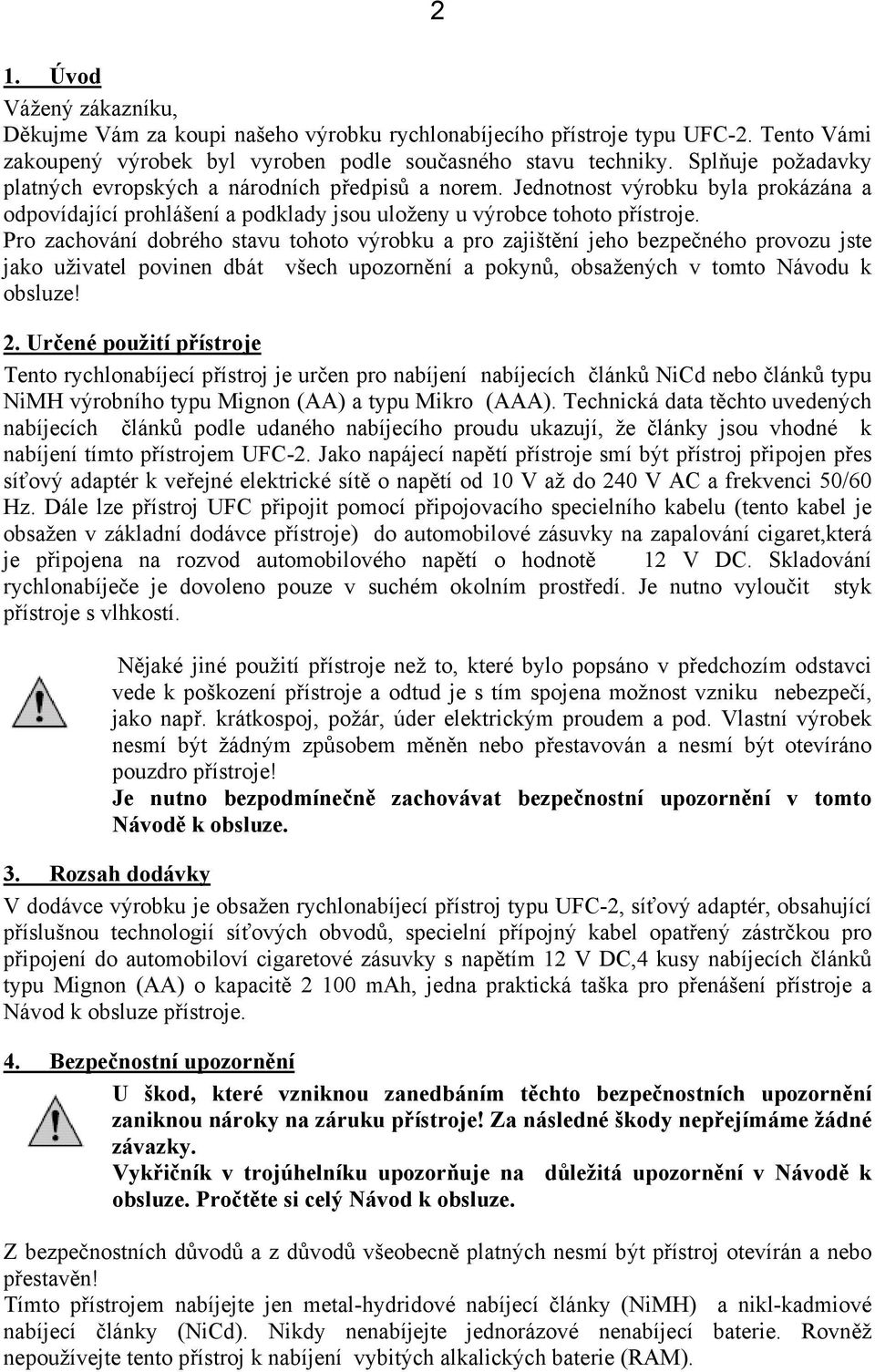 Pro zachování dobrého stavu tohoto výrobku a pro zajištění jeho bezpečného provozu jste jako uživatel povinen dbát všech upozornění a pokynů, obsažených v tomto Návodu k obsluze! 2.