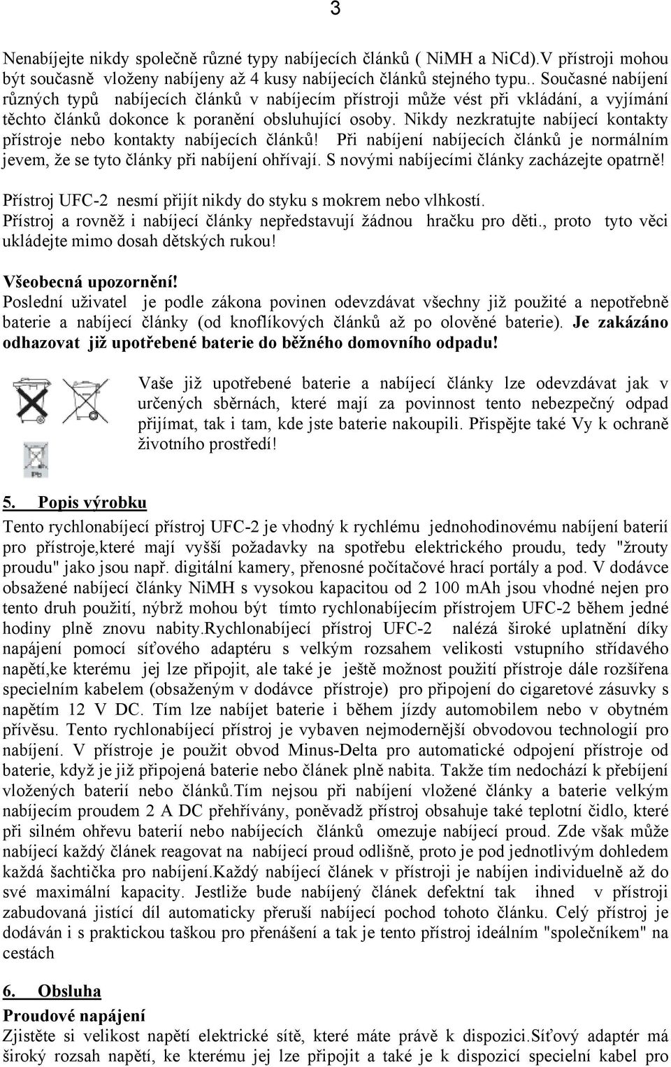 Nikdy nezkratujte nabíjecí kontakty přístroje nebo kontakty nabíjecích článků! Při nabíjení nabíjecích článků je normálním jevem, že se tyto články při nabíjení ohřívají.