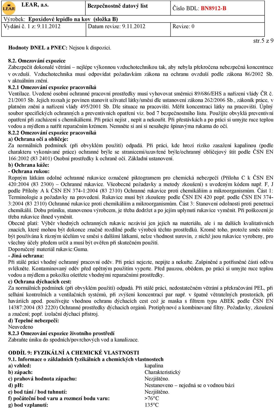Uvedené osobní ochranné pracovní prostředky musí vyhovovat směrnici 89/686/EHS a nařízení vlády ČR č. 21/2003 Sb.