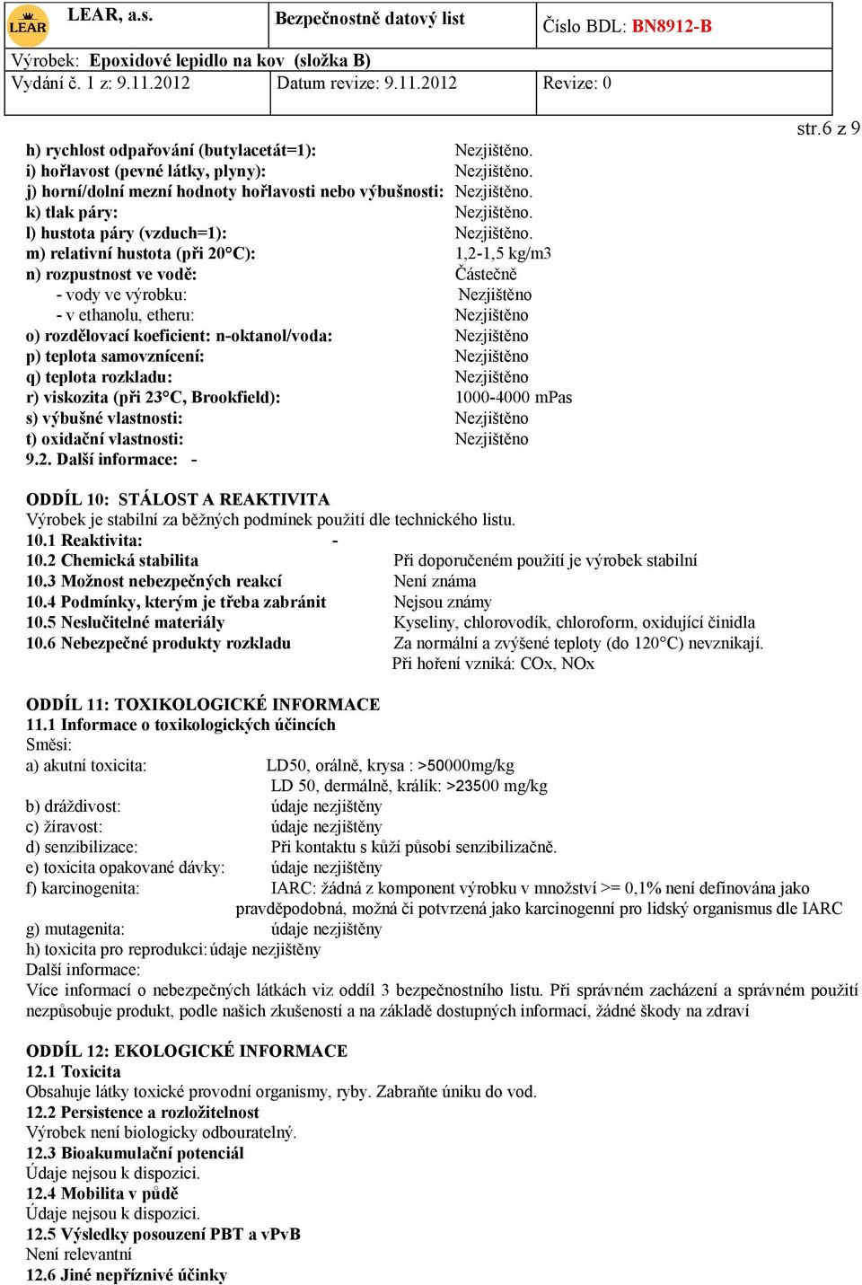 m) relativní hustota (při 20 C): 1,2-1,5 kg/m3 n) rozpustnost ve vodě: Částečně - vody ve výrobku: Nezjištěno - v ethanolu, etheru: Nezjištěno o) rozdělovací koeficient: n-oktanol/voda: Nezjištěno p)