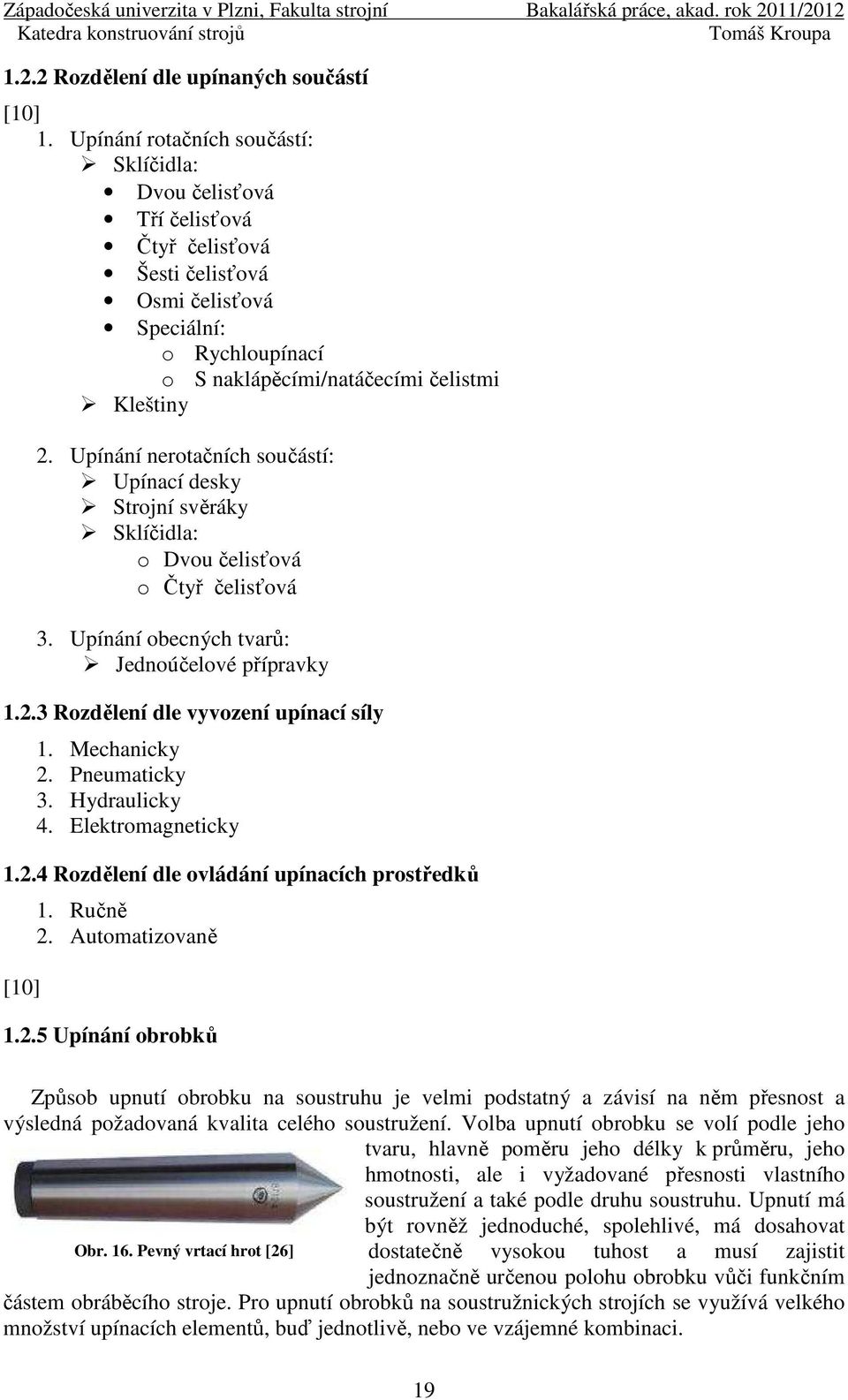 Upínání nerotačních součástí: Upínací desky Strojní svěráky Sklíčidla: o Dvou čelisťová o Čtyř čelisťová 3. Upínání obecných tvarů: Jednoúčelové přípravky 1.2.3 Rozdělení dle vyvození upínací síly 1.