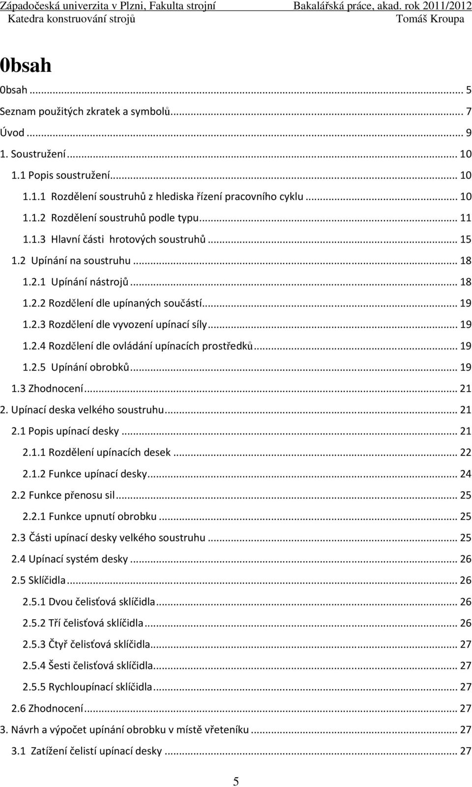 .. 19 1.2.4 Rozdělení dle ovládání upínacích prostředků... 19 1.2.5 Upínání obrobků... 19 1.3 Zhodnocení... 21 2. Upínací deska velkého soustruhu... 21 2.1 Popis upínací desky... 21 2.1.1 Rozdělení upínacích desek.