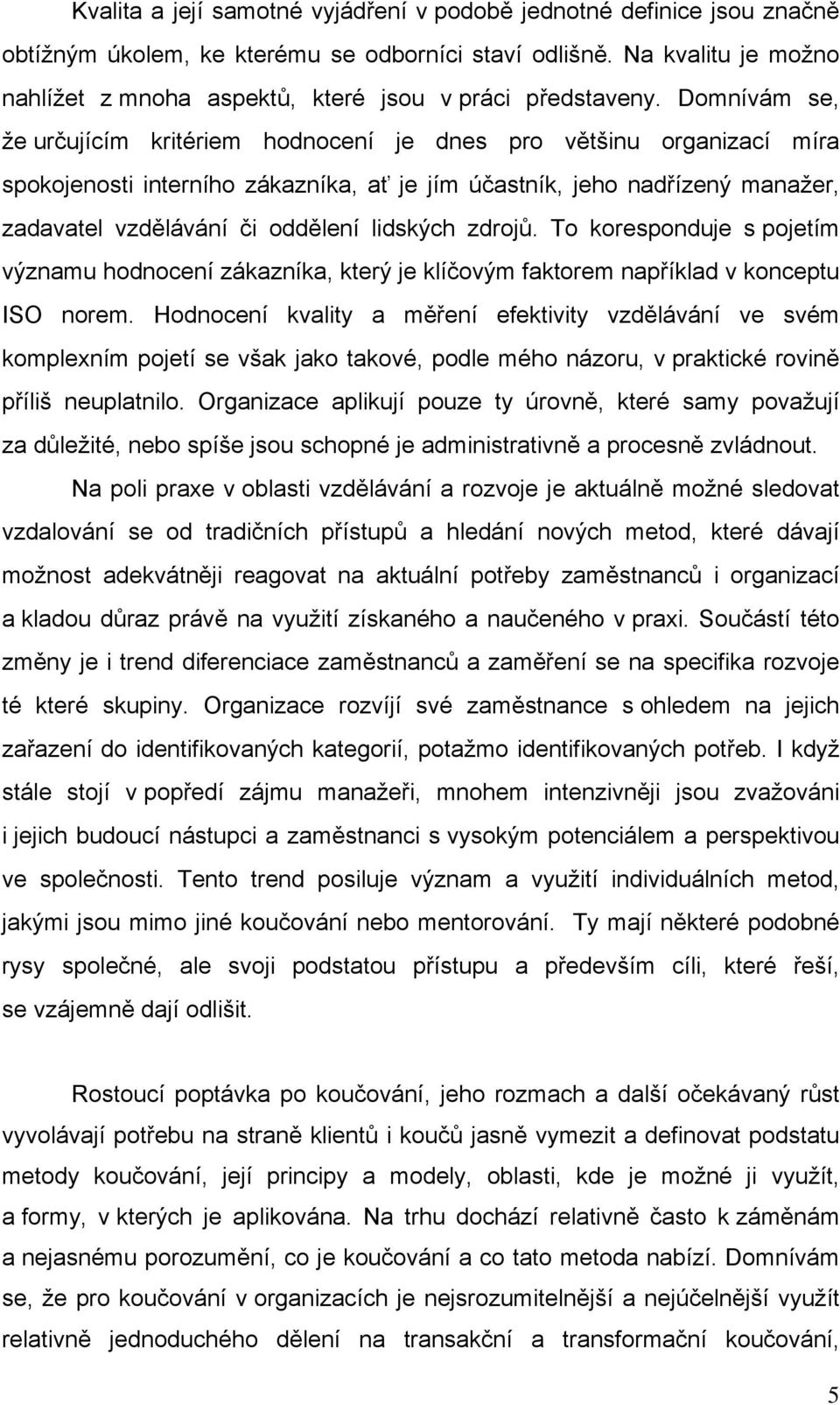 Domnívám se, že určujícím kritériem hodnocení je dnes pro většinu organizací míra spokojenosti interního zákazníka, ať je jím účastník, jeho nadřízený manažer, zadavatel vzdělávání či oddělení