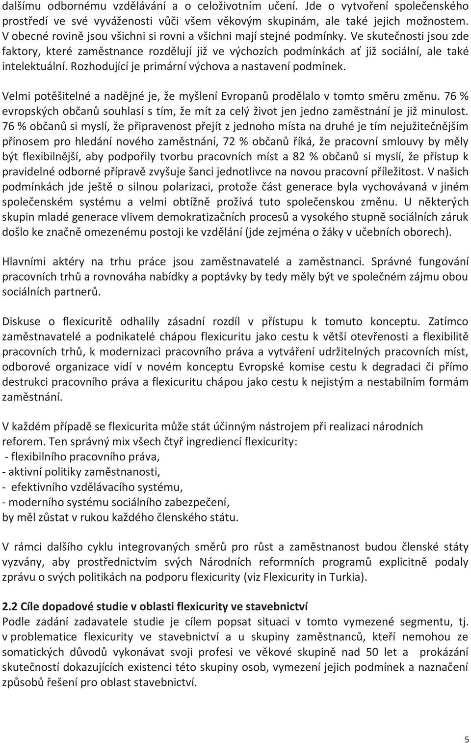 Rozhodující je primární výchova a nastavení podmínek. Velmi potěšitelné a nadějné je, že myšlení Evropanů prodělalo v tomto směru změnu.